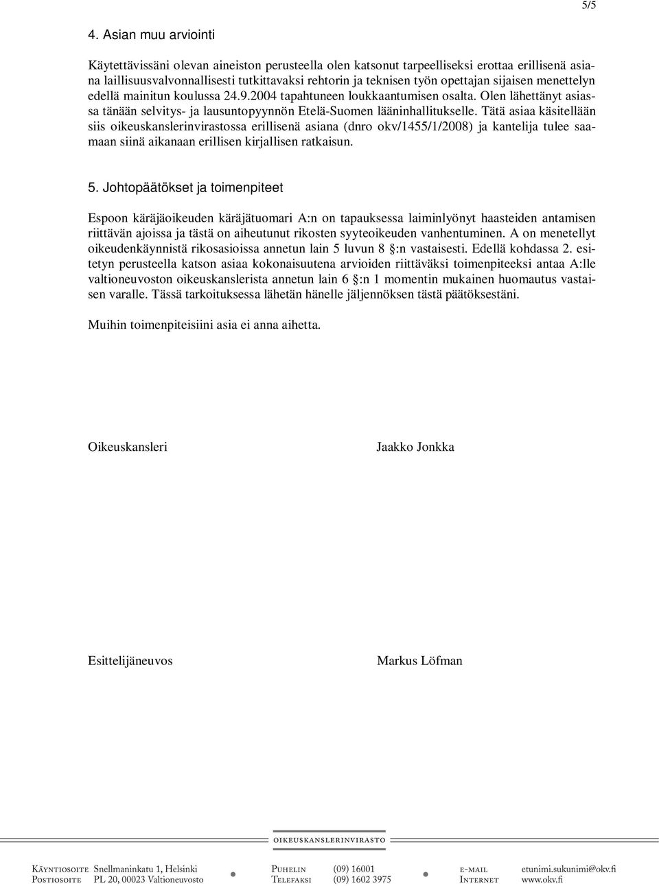 sijaisen menettelyn edellä mainitun koulussa 24.9.2004 tapahtuneen loukkaantumisen osalta. Olen lähettänyt asiassa tänään selvitys- ja lausuntopyynnön Etelä-Suomen lääninhallitukselle.