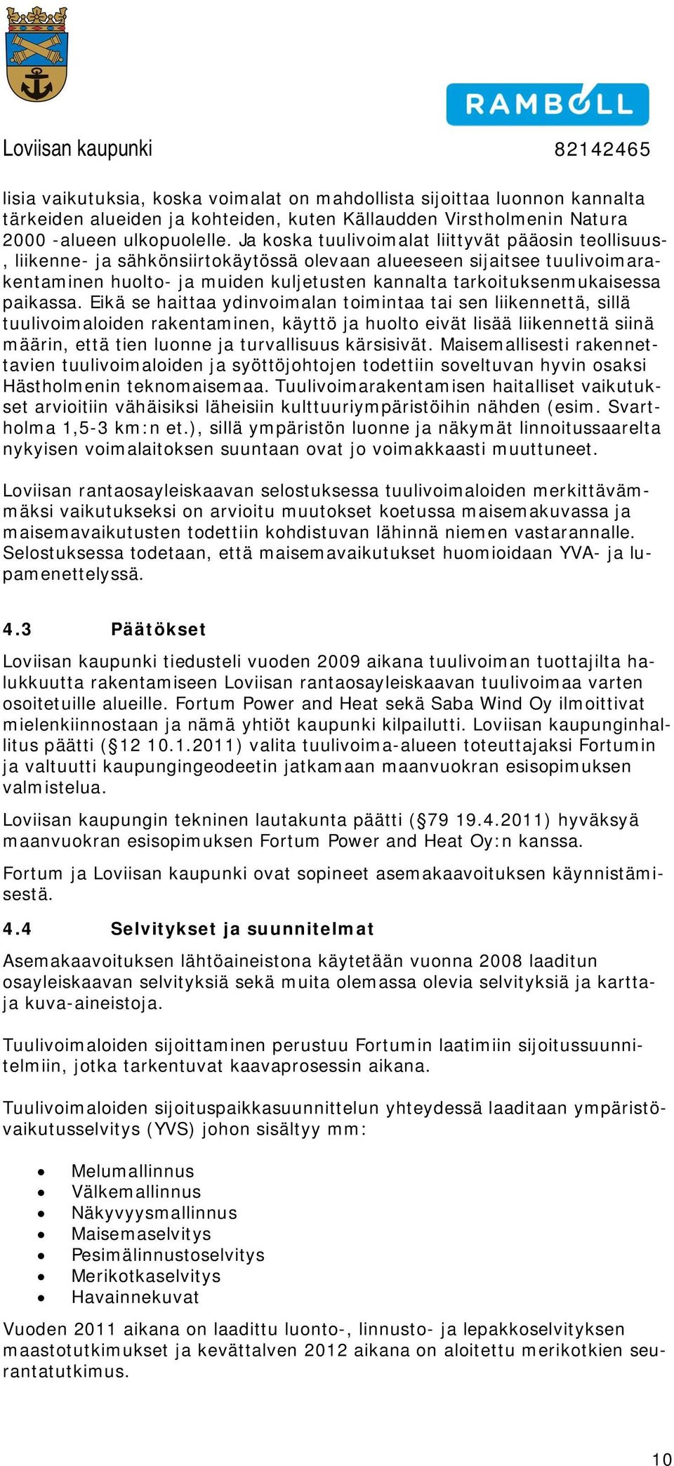 Eikä se haittaa ydinvimalan timintaa tai sen liikennettä, sillä tuulivimaliden rakentaminen, käyttö ja hult eivät lisää liikennettä siinä määrin, että tien lunne ja turvallisuus kärsisivät.