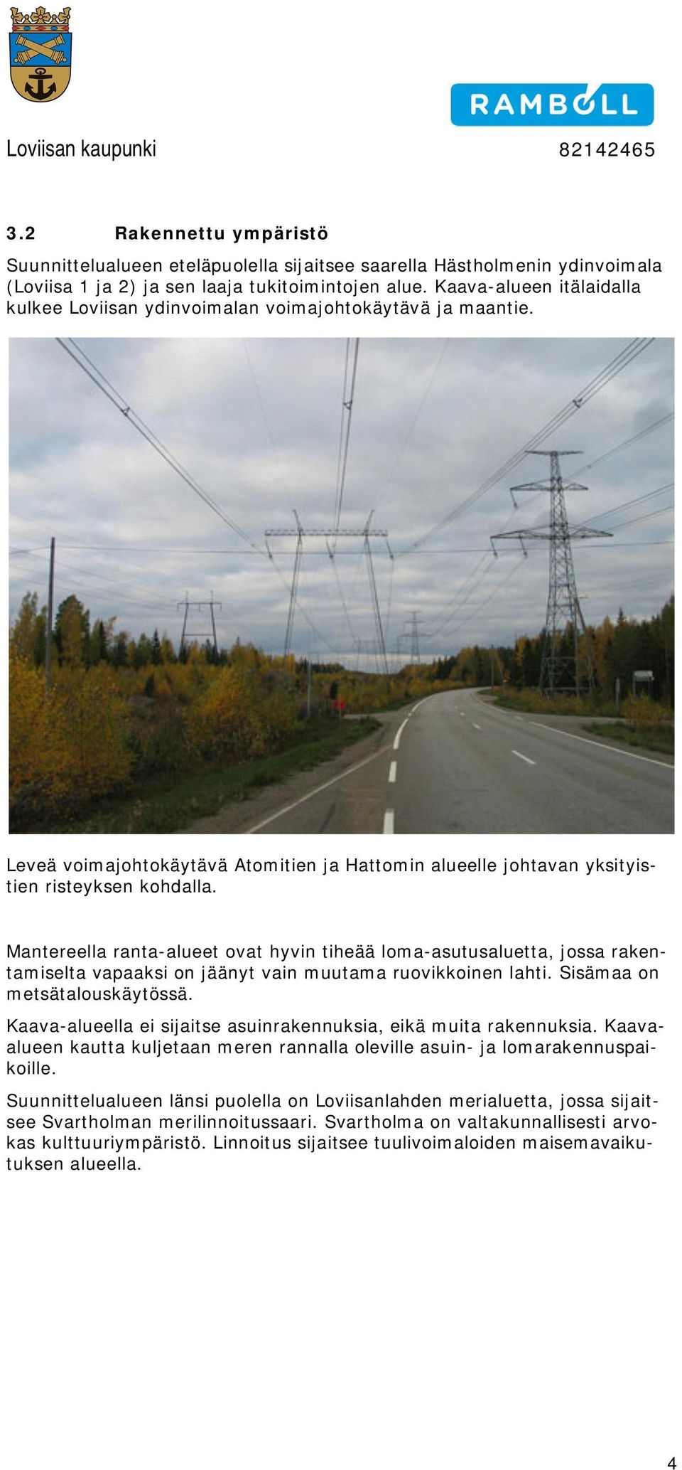 Mantereella ranta-alueet vat hyvin tiheää lma-asutusaluetta, jssa rakentamiselta vapaaksi n jäänyt vain muutama ruvikkinen lahti. Sisämaa n metsätaluskäytössä.
