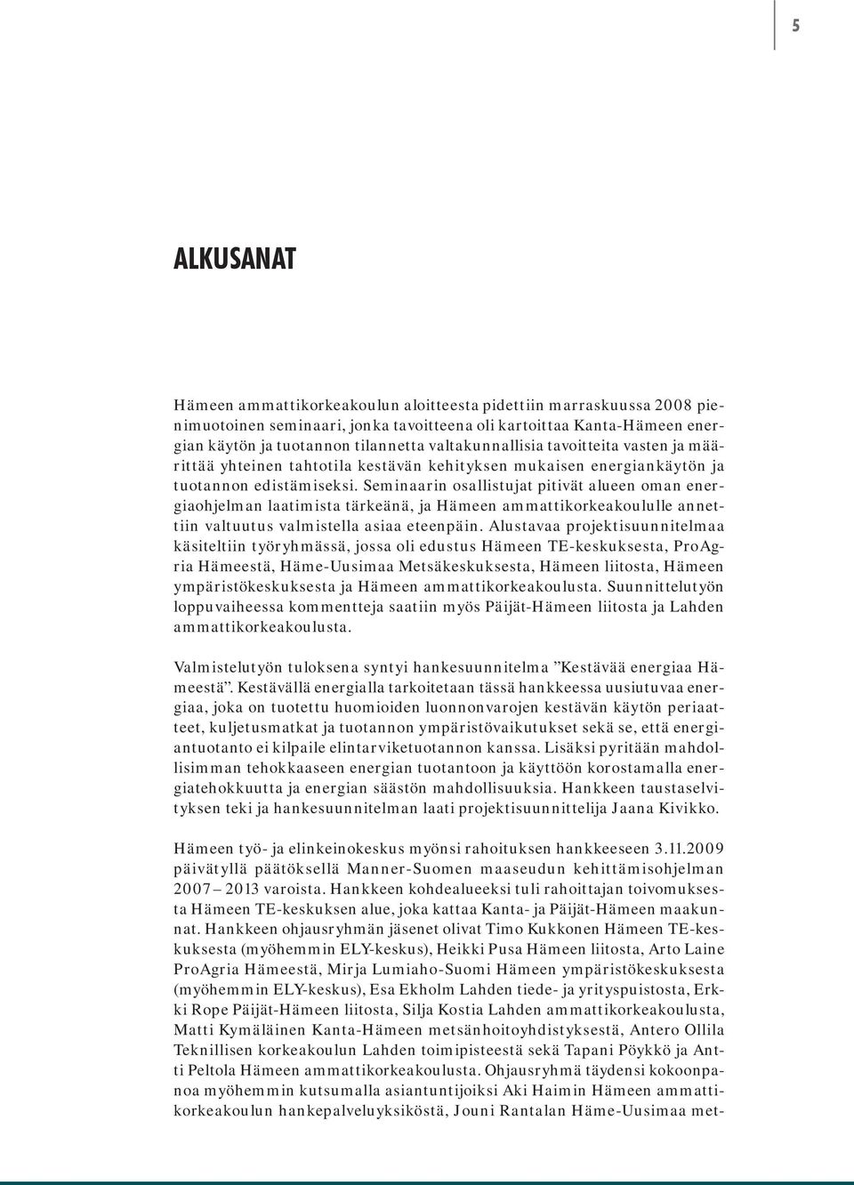 Seminaarin osallistujat pitivät alueen oman energiaohjelman laatimista tärkeänä, ja Hämeen ammattikorkeakoululle annettiin valtuutus valmistella asiaa eteenpäin.