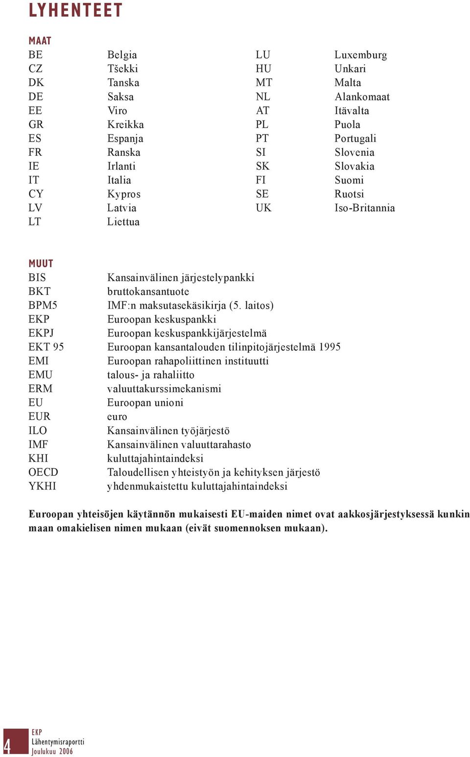 laitos) Euroopan keskuspankki J Euroopan keskuspankkijärjestelmä EKT 95 Euroopan kansantalouden tilinpitojärjestelmä 1995 EMI Euroopan rahapoliittinen instituutti EMU talous- ja rahaliitto ERM