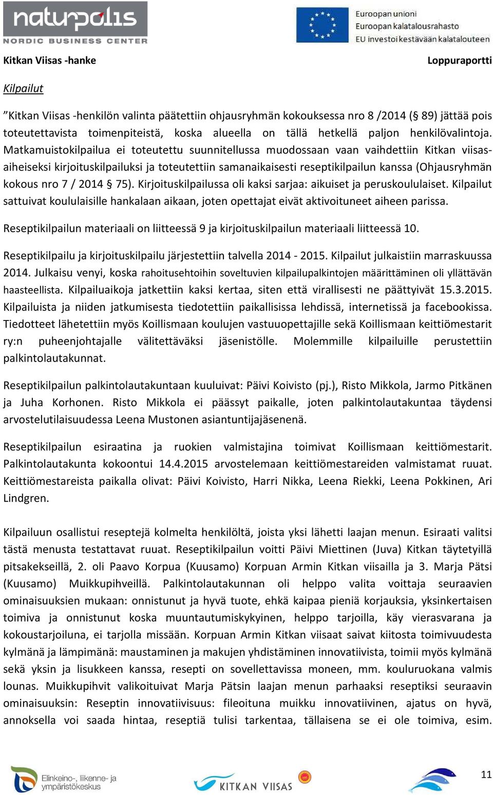 nro 7 / 2014 75). Kirjoituskilpailussa oli kaksi sarjaa: aikuiset ja peruskoululaiset. Kilpailut sattuivat koululaisille hankalaan aikaan, joten opettajat eivät aktivoituneet aiheen parissa.