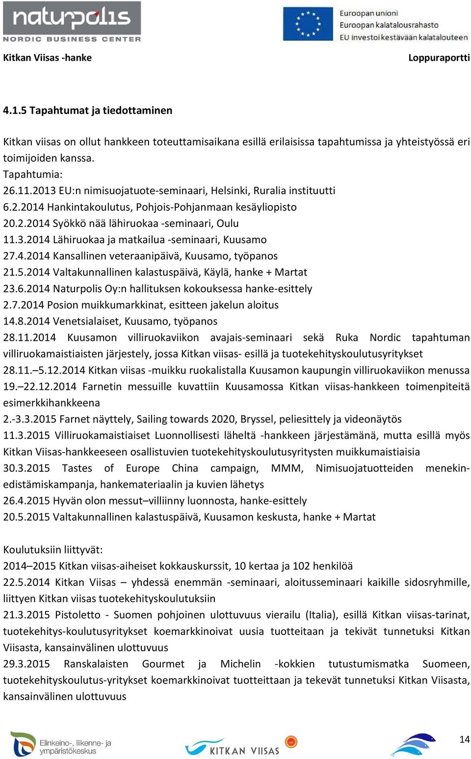 4.2014 Kansallinen veteraanipäivä, Kuusamo, työpanos 21.5.2014 Valtakunnallinen kalastuspäivä, Käylä, hanke + Martat 23.6.2014 Naturpolis Oy:n hallituksen kokouksessa hanke-esittely 2.7.