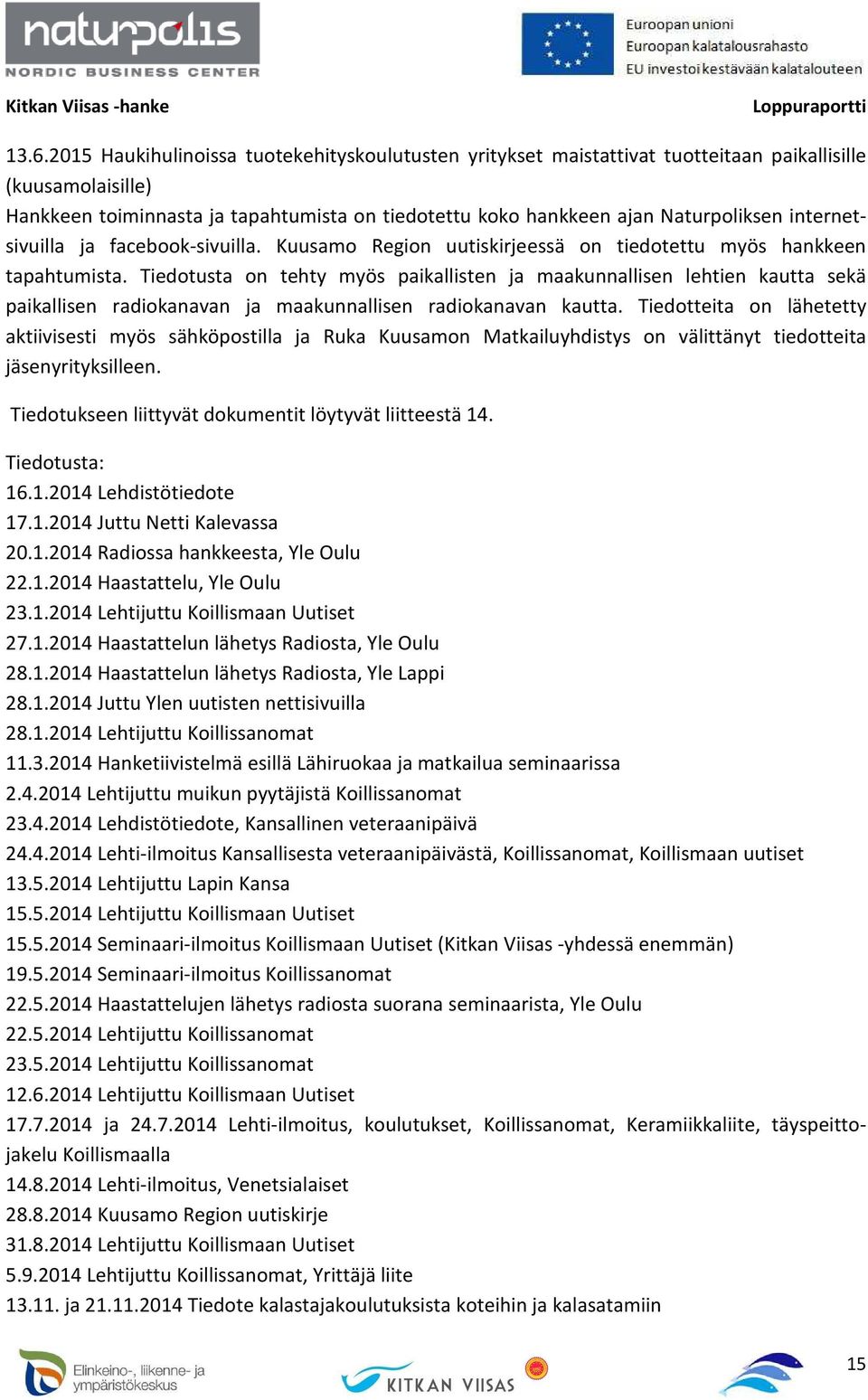Tiedotusta on tehty myös paikallisten ja maakunnallisen lehtien kautta sekä paikallisen radiokanavan ja maakunnallisen radiokanavan kautta.
