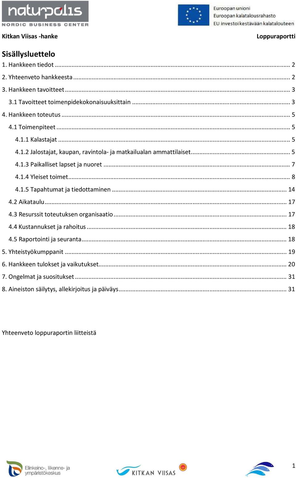 1.5 Tapahtumat ja tiedottaminen... 14 4.2 Aikataulu... 17 4.3 Resurssit toteutuksen organisaatio... 17 4.4 Kustannukset ja rahoitus... 18 4.5 Raportointi ja seuranta... 18 5.