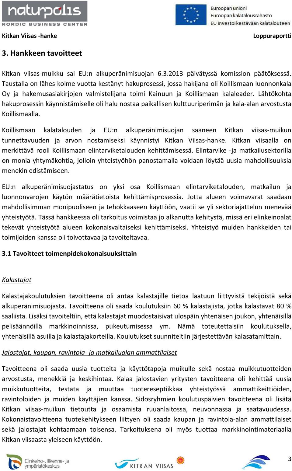 Lähtökohta hakuprosessin käynnistämiselle oli halu nostaa paikallisen kulttuuriperimän ja kala-alan arvostusta Koillismaalla.