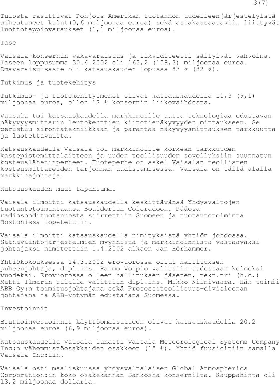 Tutkimus ja tuotekehitys Tutkimus- ja tuotekehitysmenot olivat katsauskaudella 10,3 (9,1) miljoonaa euroa, ollen 12 % konsernin liikevaihdosta.