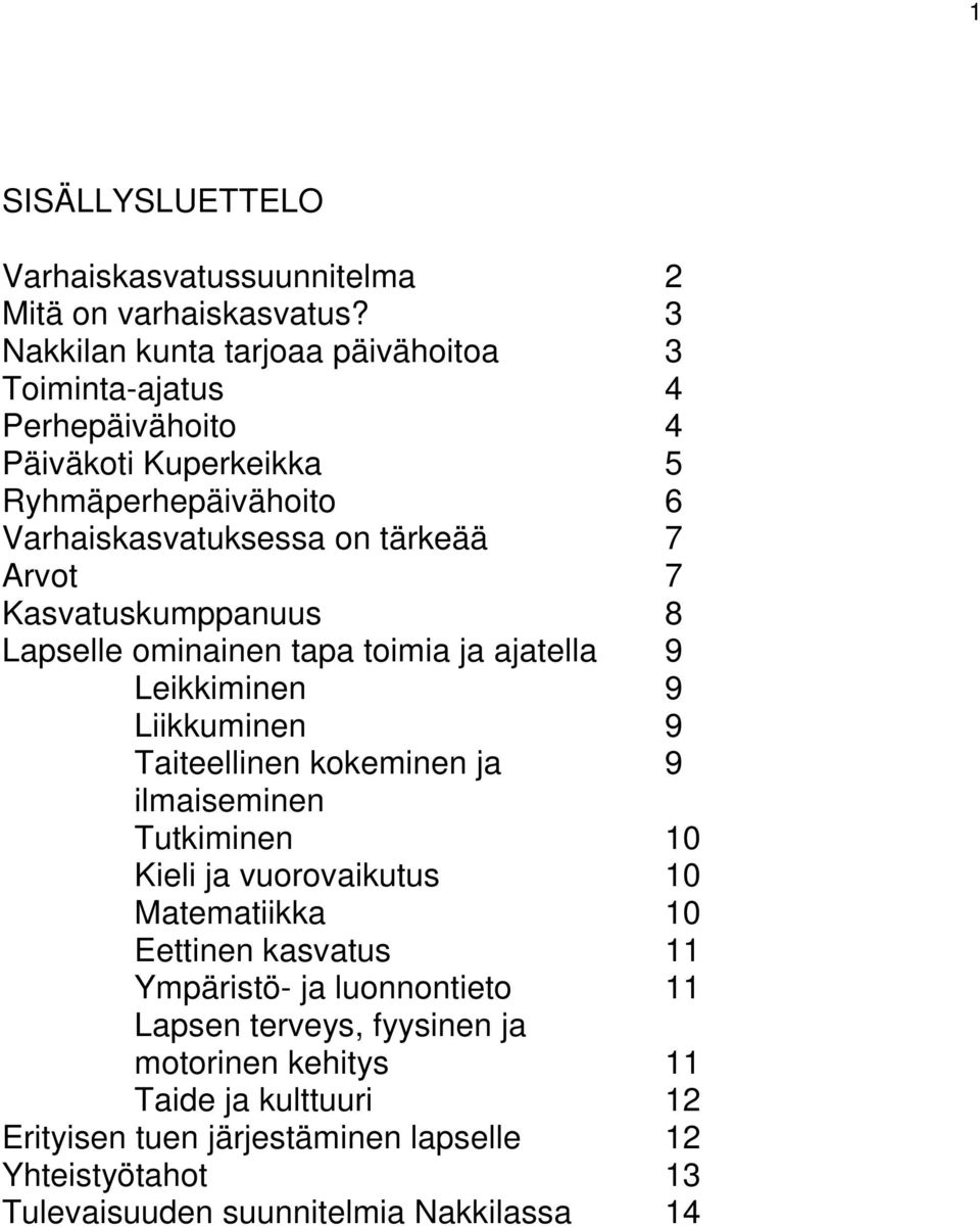 7 Kasvatuskumppanuus 8 Lapselle ominainen tapa toimia ja ajatella 9 Leikkiminen 9 Liikkuminen 9 Taiteellinen kokeminen ja 9 ilmaiseminen Tutkiminen 10 Kieli ja