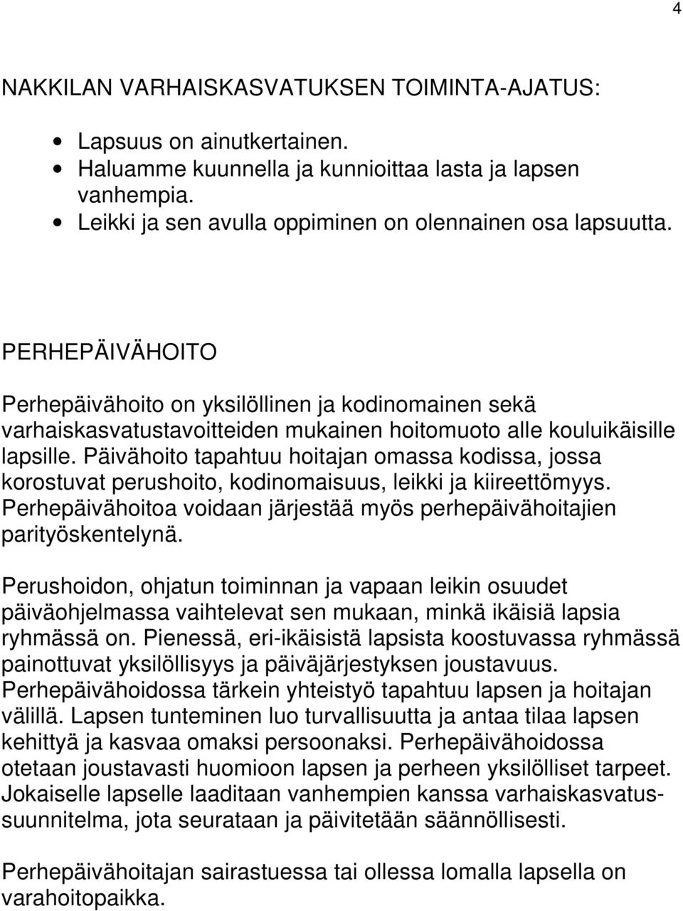 Päivähoito tapahtuu hoitajan omassa kodissa, jossa korostuvat perushoito, kodinomaisuus, leikki ja kiireettömyys. Perhepäivähoitoa voidaan järjestää myös perhepäivähoitajien parityöskentelynä.