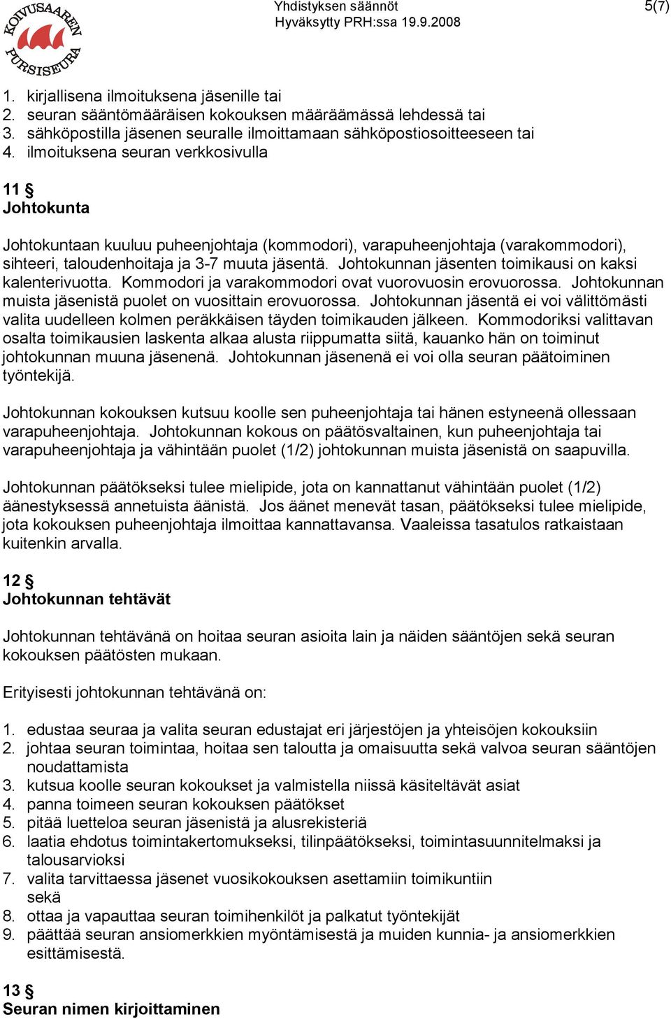 ilmoituksena seuran verkkosivulla 11 Johtokunta Johtokuntaan kuuluu puheenjohtaja (kommodori), varapuheenjohtaja (varakommodori), sihteeri, taloudenhoitaja ja 3-7 muuta jäsentä.