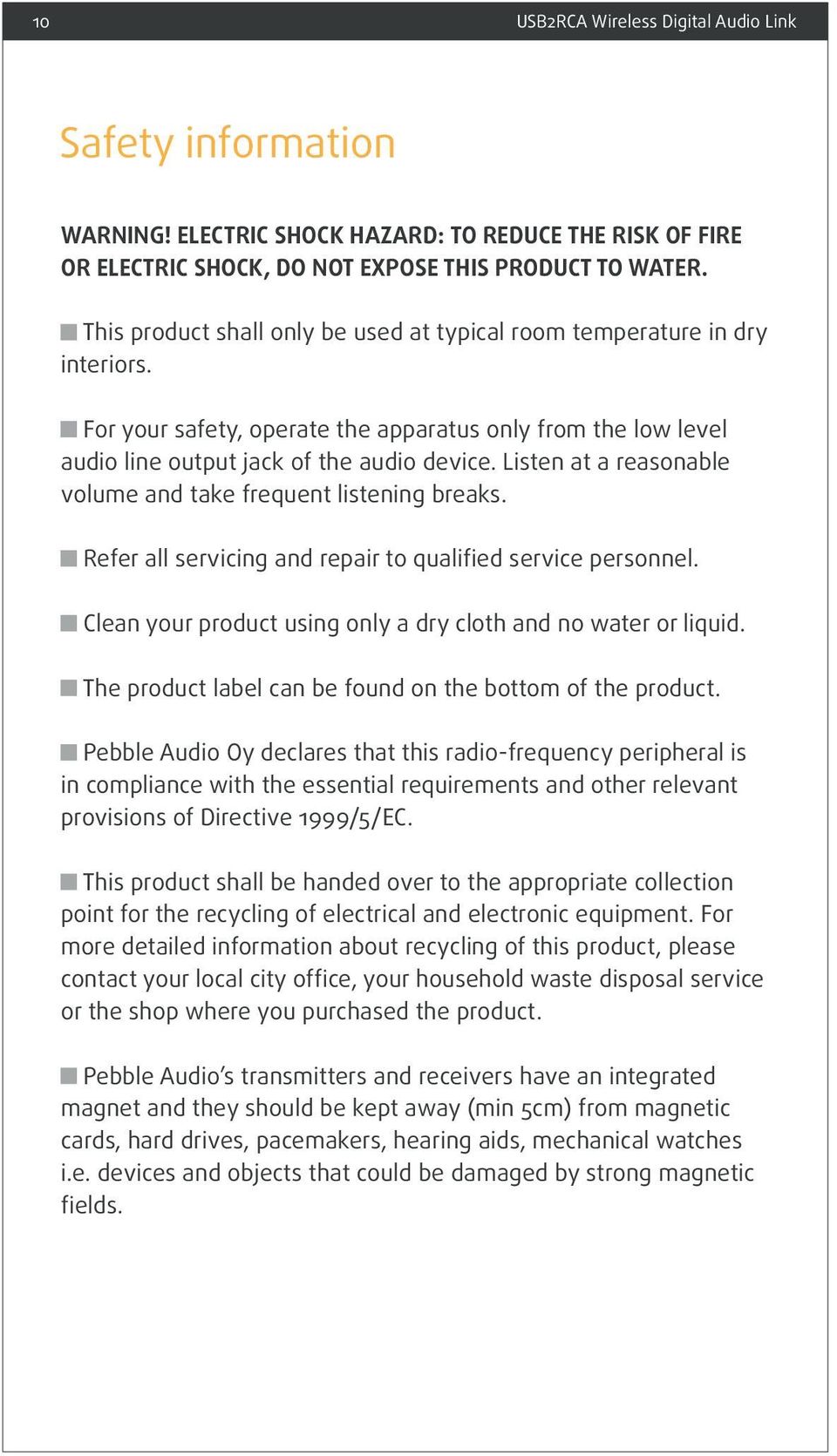 Listen at a reasonable volume and take frequent listening breaks. Refer all servicing and repair to qualified service personnel. Clean your product using only a dry cloth and no water or liquid.