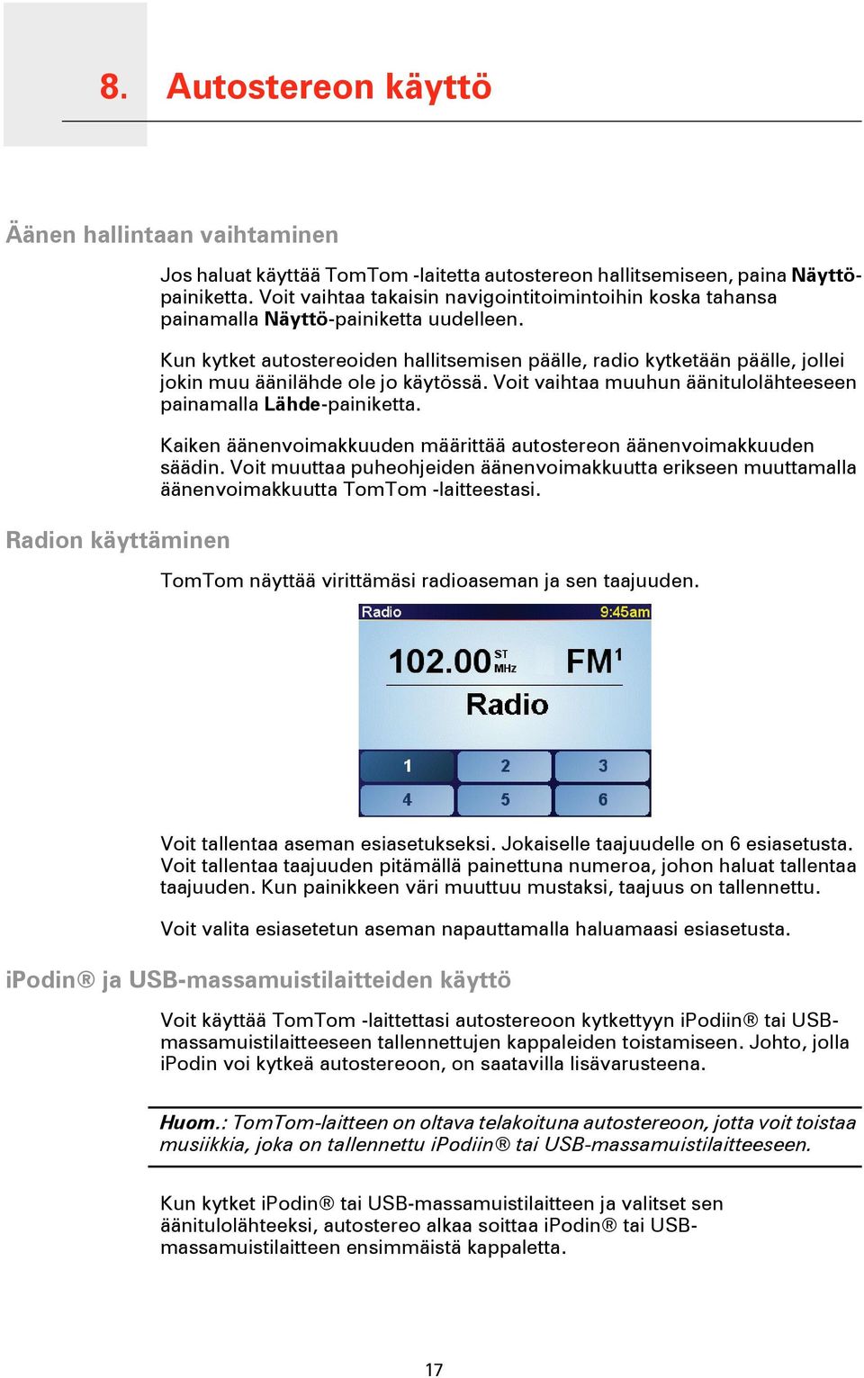 Kun kytket autostereoiden hallitsemisen päälle, radio kytketään päälle, jollei jokin muu äänilähde ole jo käytössä. Voit vaihtaa muuhun äänitulolähteeseen painamalla Lähde-painiketta.