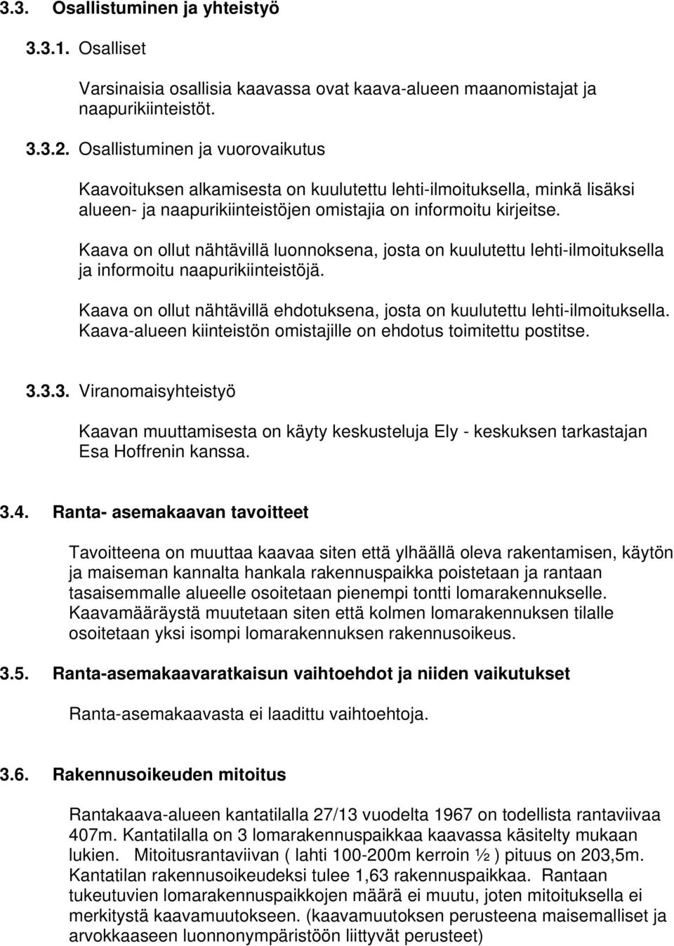 Kaava on ollut nähtävillä luonnoksena, josta on kuulutettu lehti-ilmoituksella ja informoitu naapurikiinteistöjä. Kaava on ollut nähtävillä ehdotuksena, josta on kuulutettu lehti-ilmoituksella.