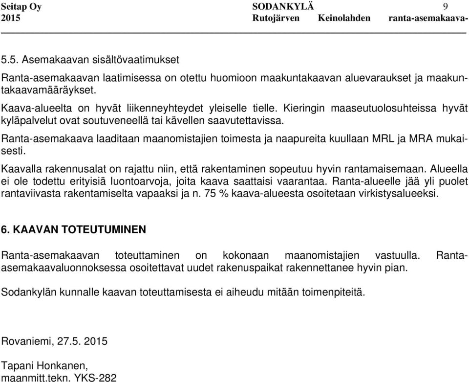 Ranta-asemakaava laaditaan maanomistajien toimesta ja naapureita kuullaan MRL ja MRA mukaisesti. Kaavalla rakennusalat on rajattu niin, että rakentaminen sopeutuu hyvin rantamaisemaan.