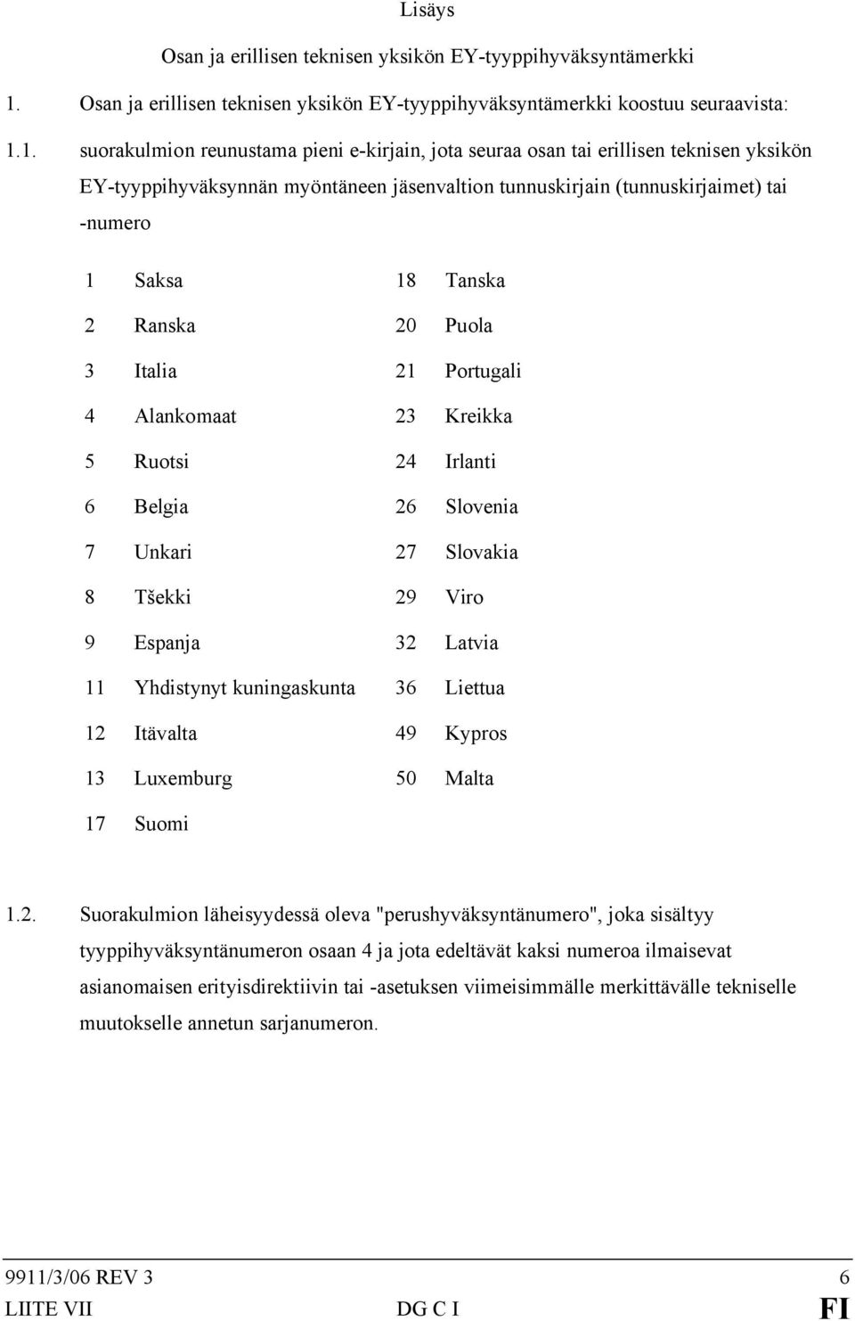 1. suorakulmion reunustama pieni e-kirjain, jota seuraa osan tai erillisen teknisen yksikön EY-tyyppihyväksynnän myöntäneen jäsenvaltion tunnuskirjain (tunnuskirjaimet) tai -numero 1 Saksa 18 Tanska