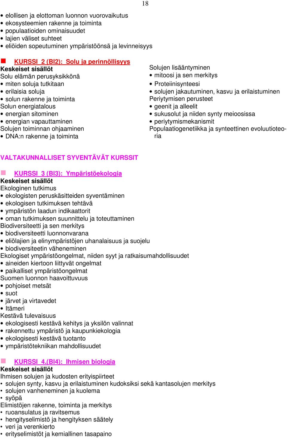 toiminnan ohjaaminen DNA:n rakenne ja toiminta Solujen lisääntyminen mitoosi ja sen merkitys Proteiinisynteesi solujen jakautuminen, kasvu ja erilaistuminen Periytymisen perusteet geenit ja alleelit