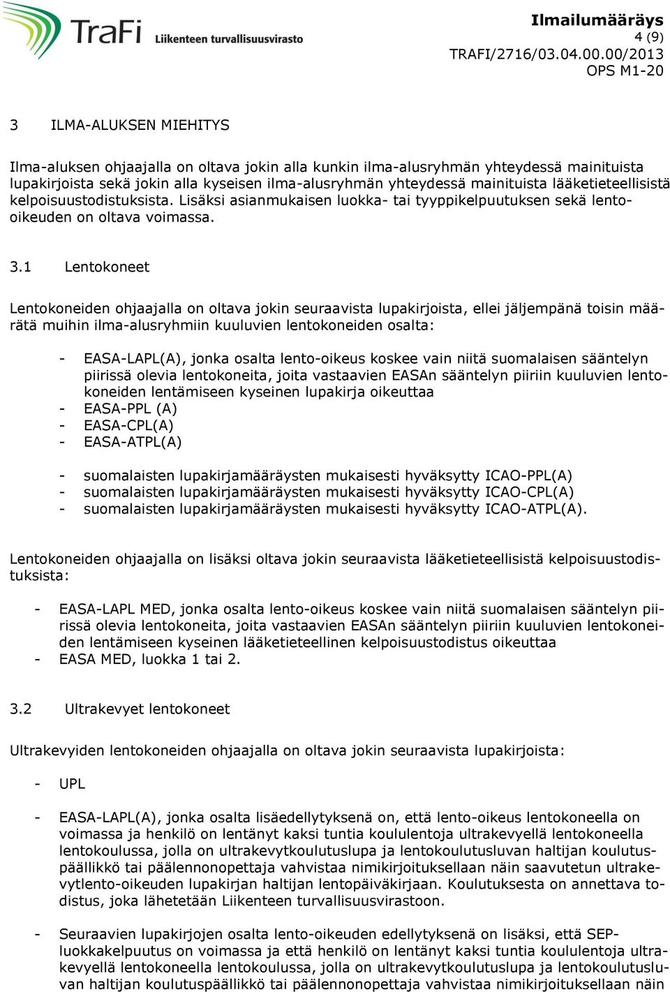 1 Lentokoneet Lentokoneiden ohjaajalla on oltava jokin seuraavista lupakirjoista, ellei jäljempänä toisin määrätä muihin ilma-alusryhmiin kuuluvien lentokoneiden osalta: - EASA-LAPL(A), jonka osalta