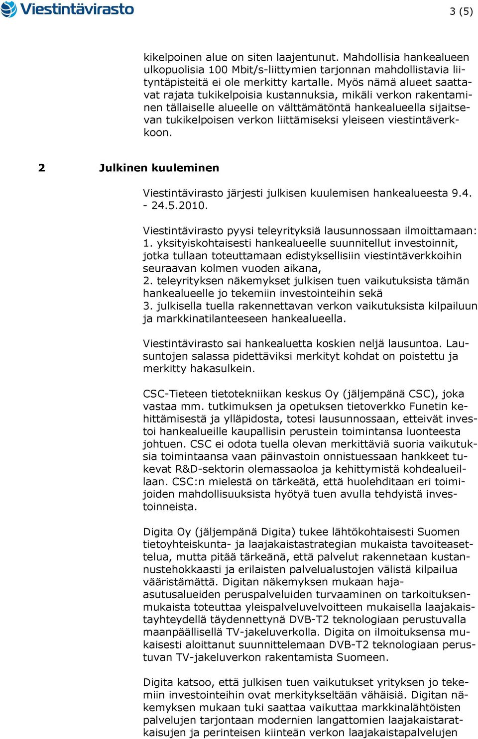 viestintäverkkoon. 2 Julkinen kuuleminen Viestintävirasto järjesti julkisen kuulemisen hankealueesta 9.4. - 24.5.2010. Viestintävirasto pyysi teleyrityksiä lausunnossaan ilmoittamaan: 1.