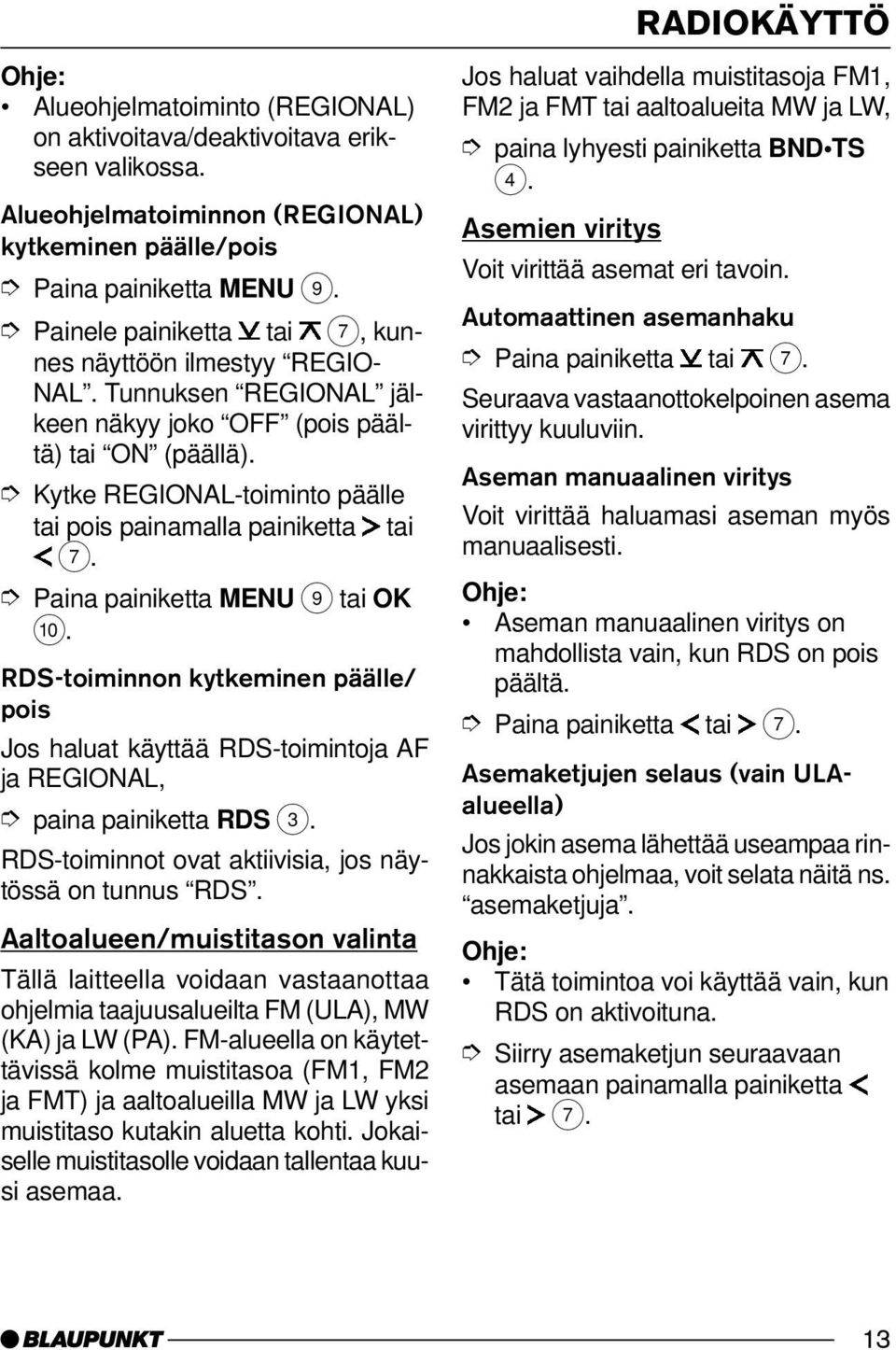 RDS-toiminnon kytkeminen päälle/ pois Jos haluat käyttää RDS-toimintoja AF ja REGIONAL, paina painiketta RDS 3. RDS-toiminnot ovat aktiivisia, jos näytössä on tunnus RDS.