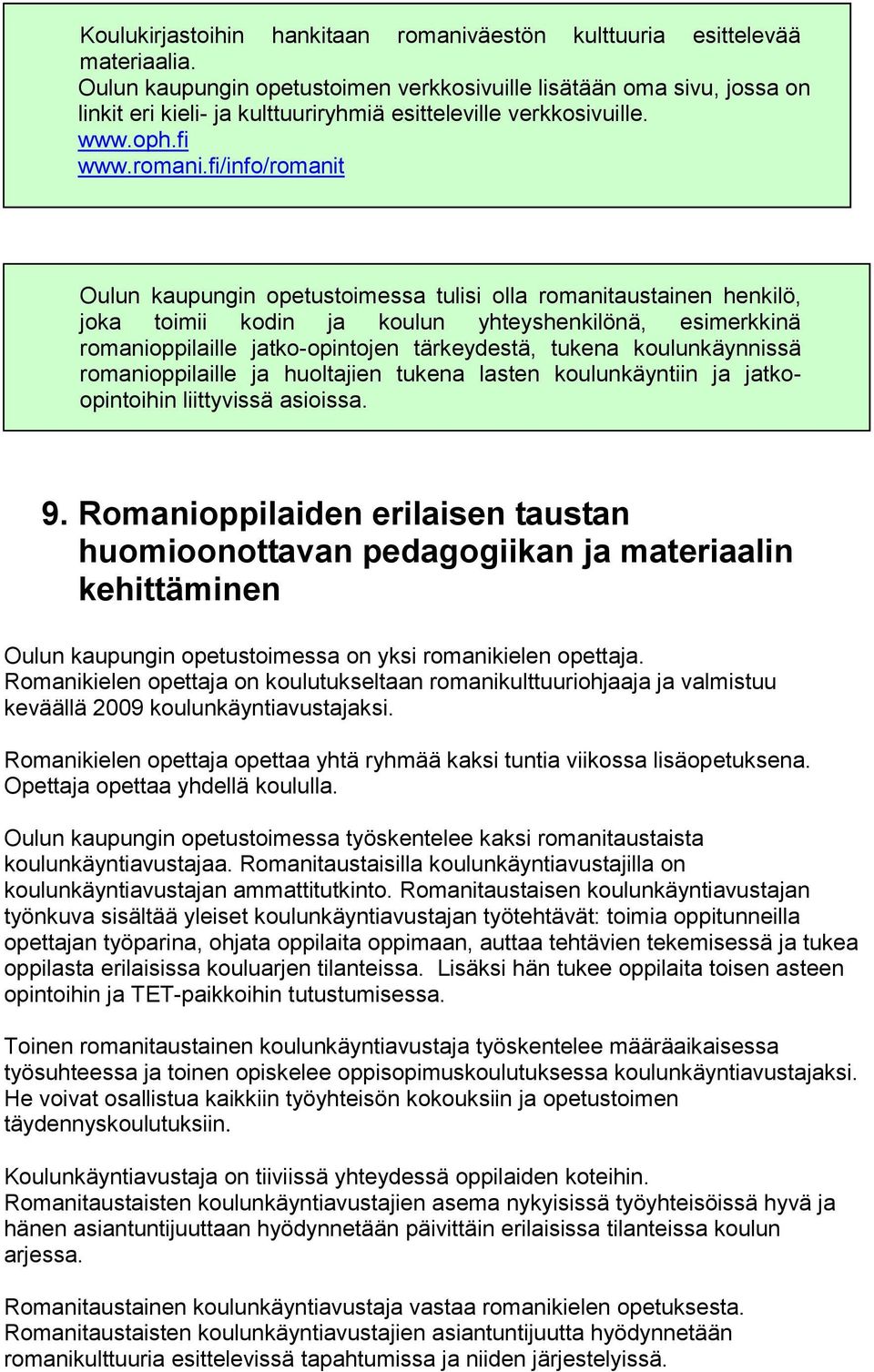 fi/info/romanit Oulun kaupungin opetustoimessa tulisi olla romanitaustainen henkilö, joka toimii kodin ja koulun yhteyshenkilönä, esimerkkinä romanioppilaille jatko-opintojen tärkeydestä, tukena