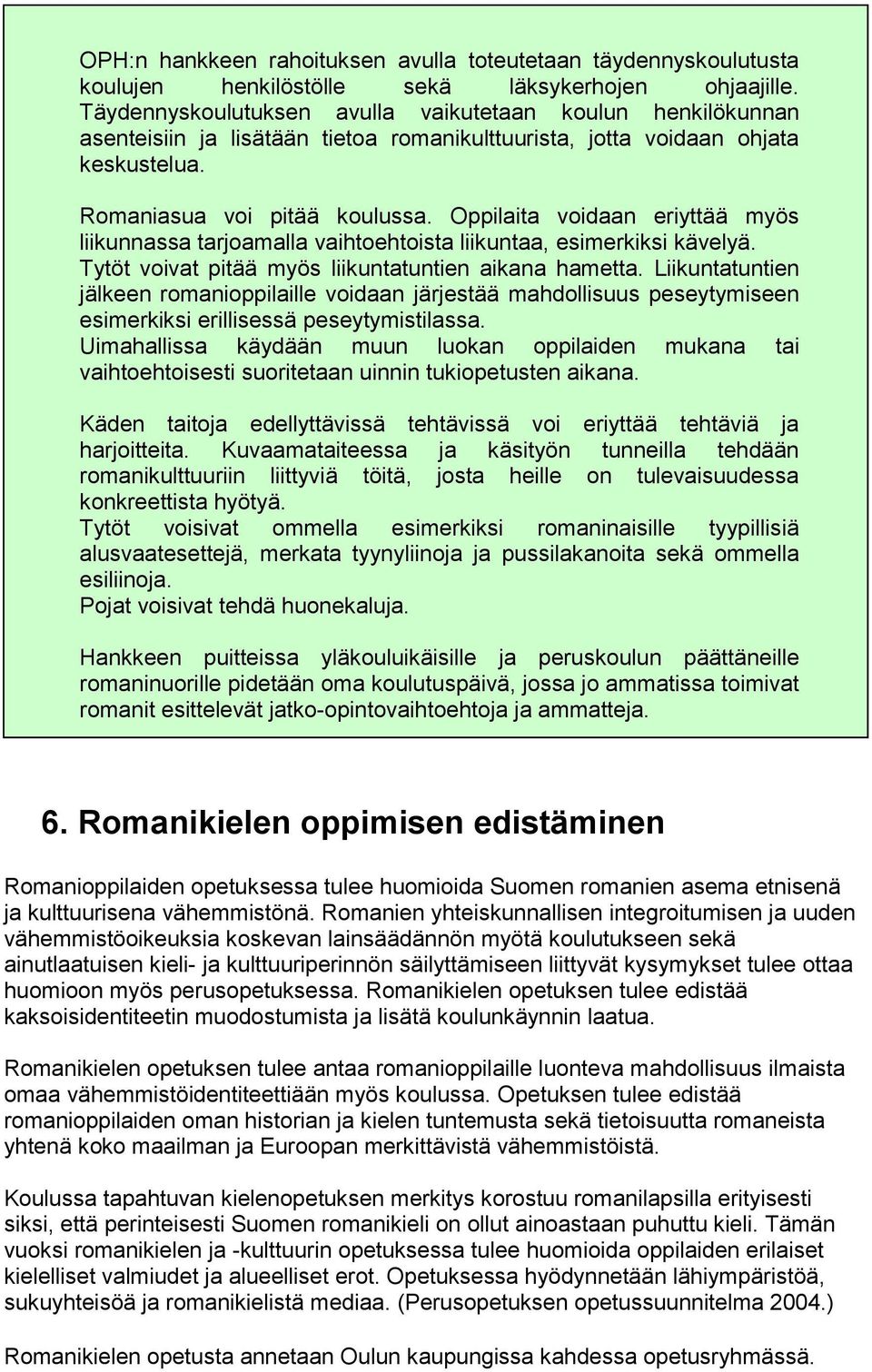 Oppilaita voidaan eriyttää myös liikunnassa tarjoamalla vaihtoehtoista liikuntaa, esimerkiksi kävelyä. Tytöt voivat pitää myös liikuntatuntien aikana hametta.