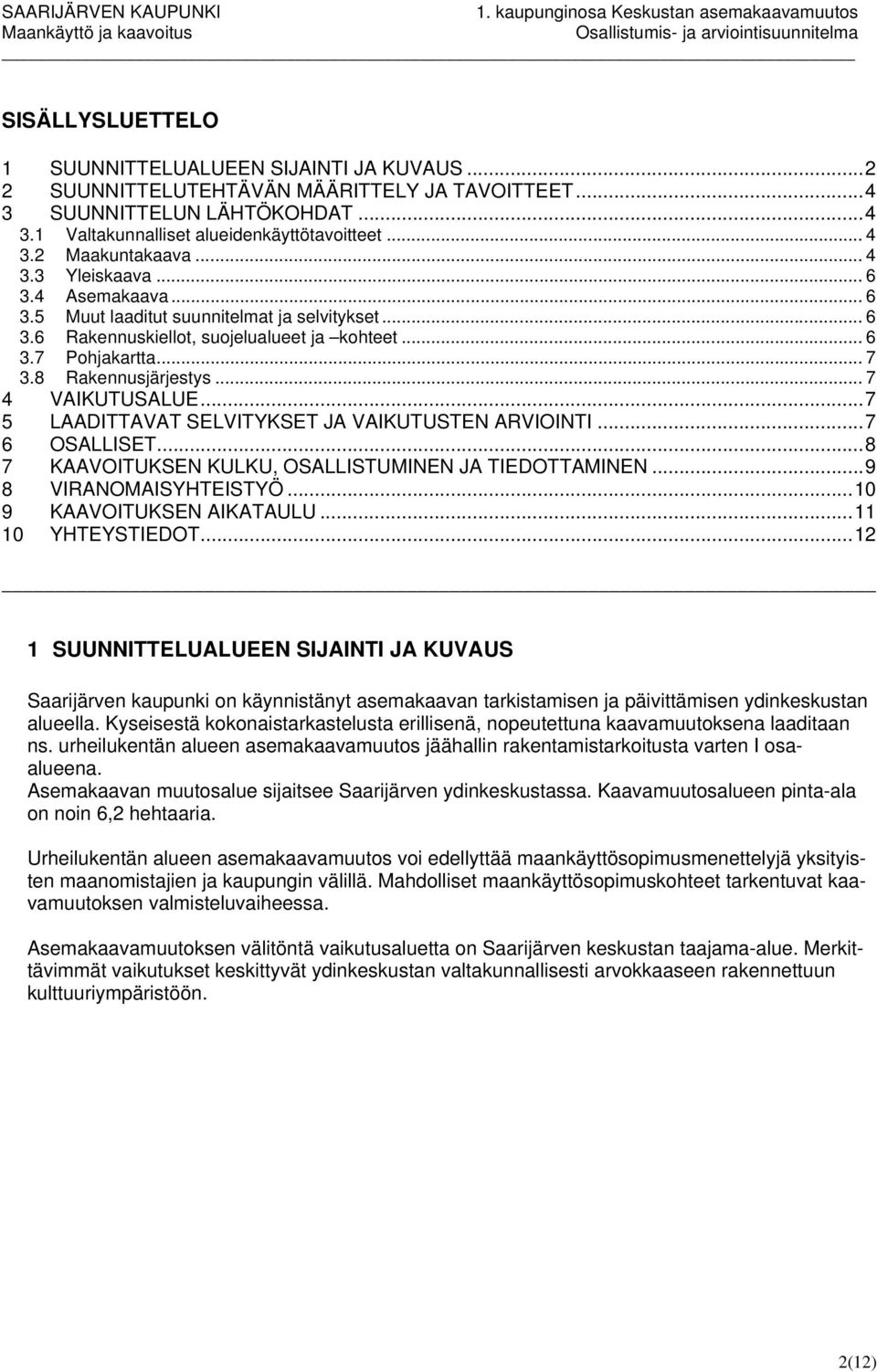 .. 7 4 VAIKUTUSALUE... 7 5 LAADITTAVAT SELVITYKSET JA VAIKUTUSTEN ARVIOINTI... 7 6 OSALLISET... 8 7 KAAVOITUKSEN KULKU, OSALLISTUMINEN JA TIEDOTTAMINEN... 9 8 VIRANOMAISYHTEISTYÖ.