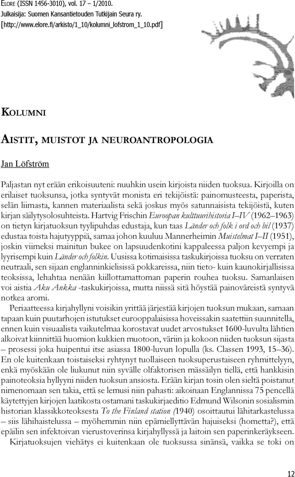 Kirjoilla on erilaiset tuoksunsa, jotka syntyvät monista eri tekijöistä: painomusteesta, paperista, selän liimasta, kannen materiaalista sekä joskus myös satunnaisista tekijöistä, kuten kirjan
