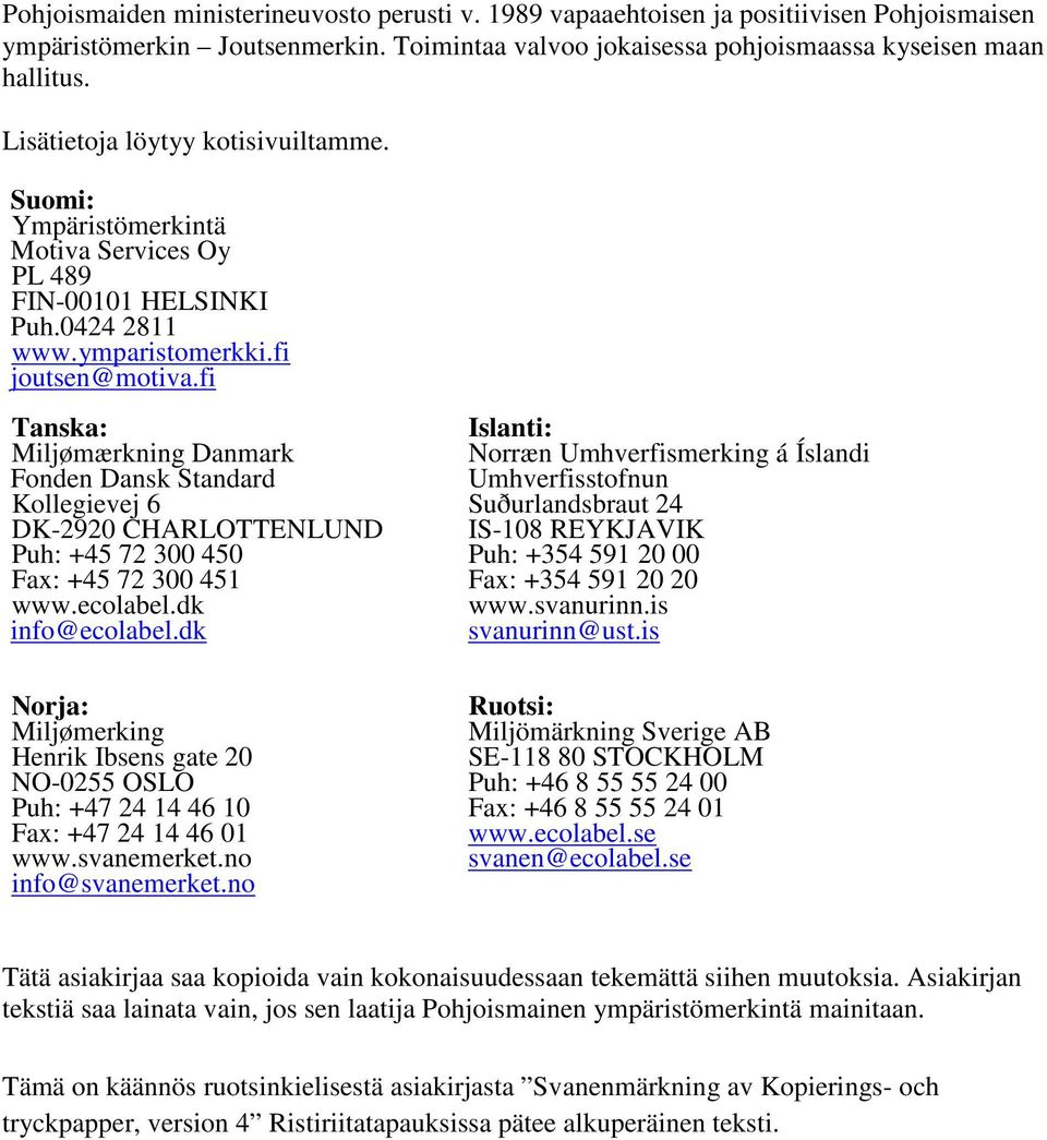 fi Tanska: Miljømærkning Danmark Fonden Dansk Standard Kollegievej 6 DK-2920 CHARLOTTENLUND Puh: +45 72 300 450 Fax: +45 72 300 451 www.ecolabel.dk info@ecolabel.