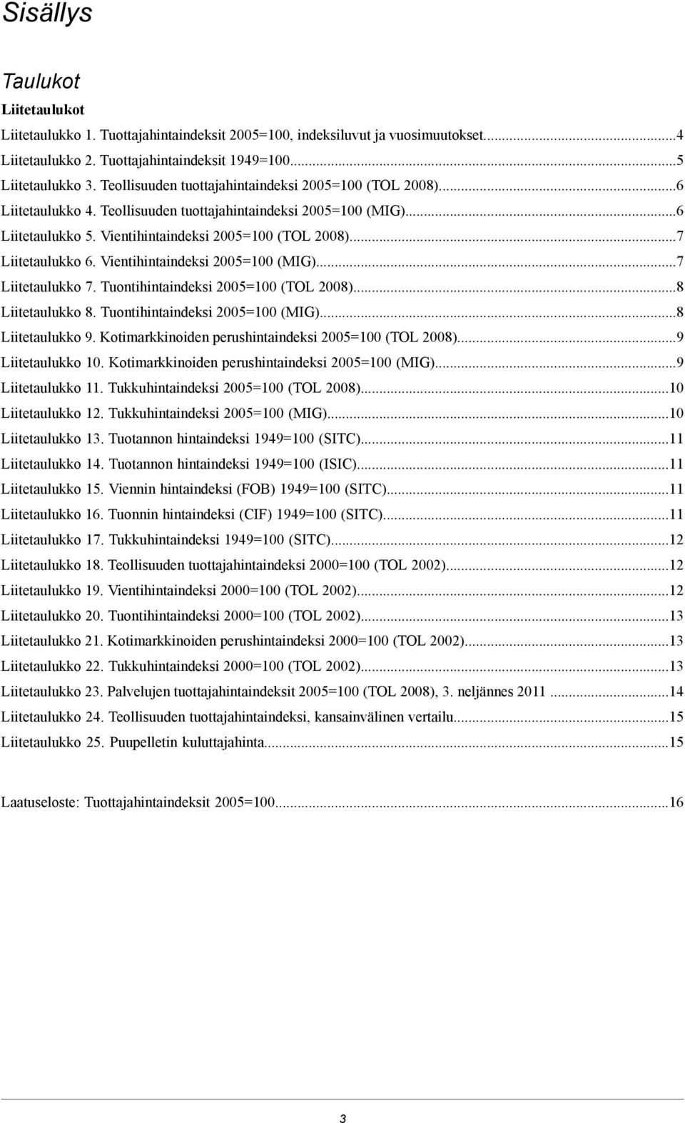 ..7 Liitetaulukko 6. Vientihintaindeksi 2005=100 (MIG)...7 Liitetaulukko 7. Tuontihintaindeksi 2005=100 (TOL 2008)...8 Liitetaulukko 8. Tuontihintaindeksi 2005=100 (MIG)...8 Liitetaulukko 9.