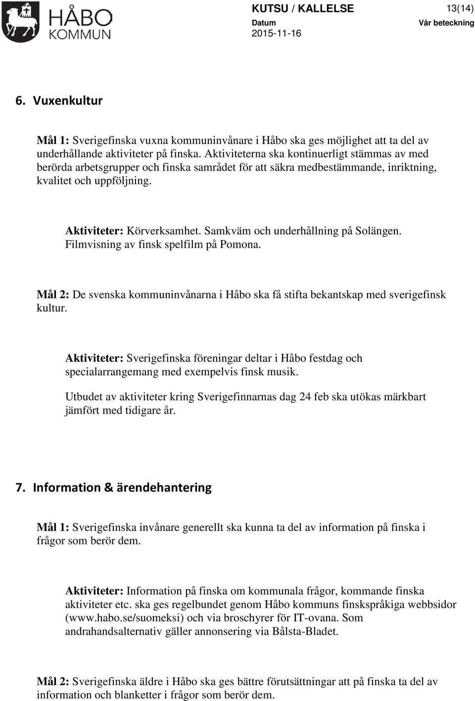 Samkväm och underhållning på Solängen. Filmvisning av finsk spelfilm på Pomona. Mål 2: De svenska kommuninvånarna i Håbo ska få stifta bekantskap med sverigefinsk kultur.