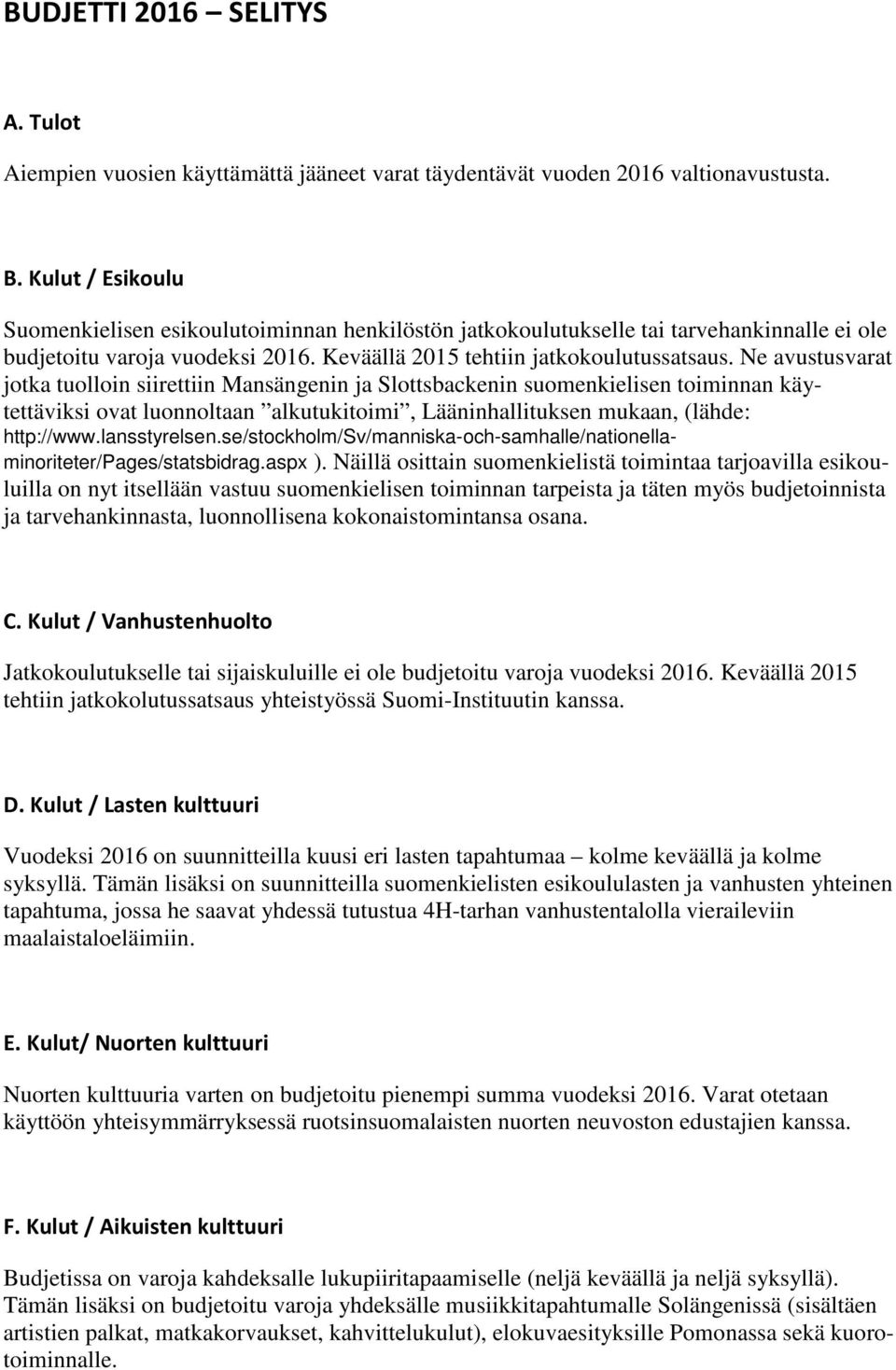 Ne avustusvarat jotka tuolloin siirettiin Mansängenin ja Slottsbackenin suomenkielisen toiminnan käytettäviksi ovat luonnoltaan alkutukitoimi, Lääninhallituksen mukaan, (lähde: http://www.