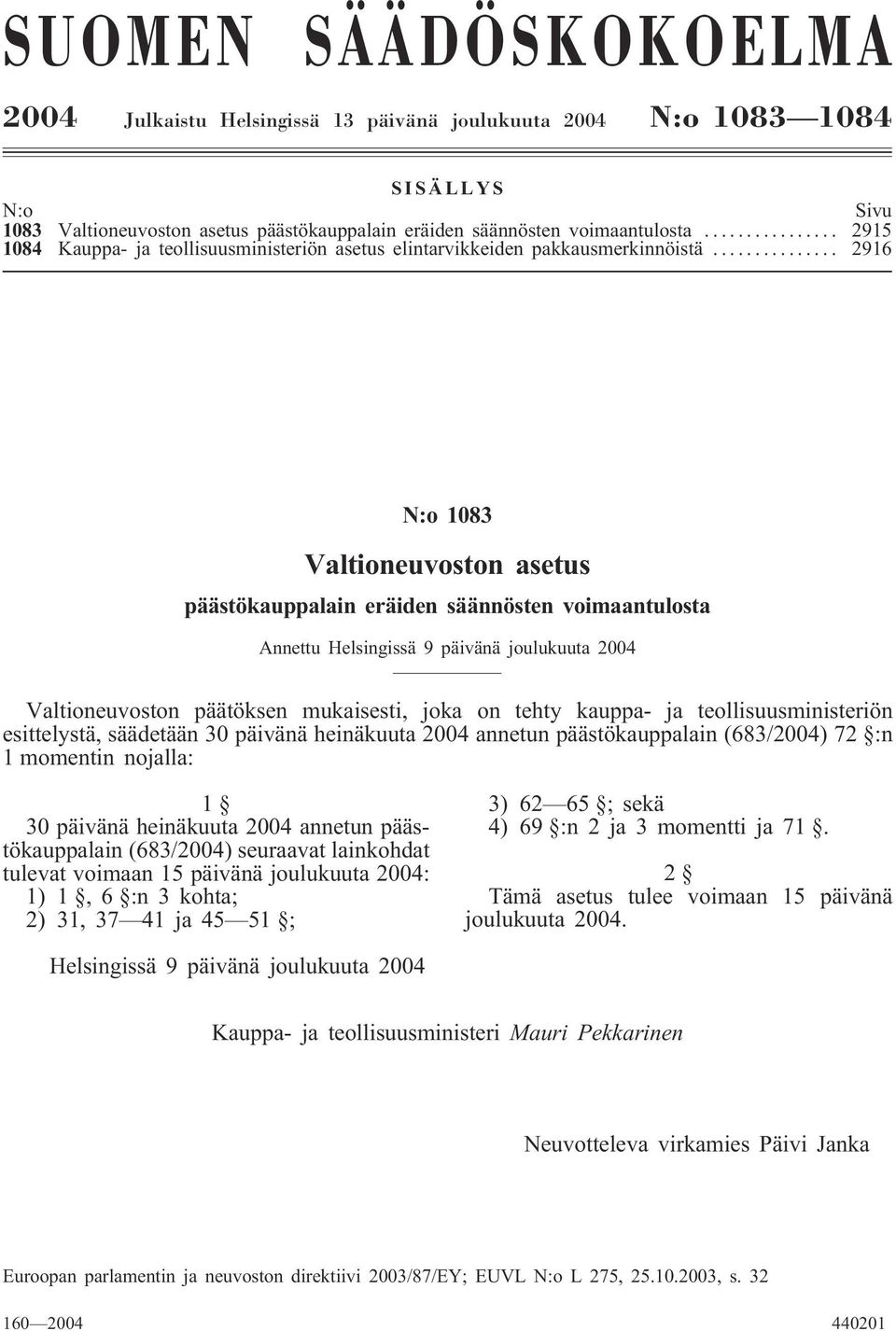 .. 2916 N:o 1083 Valtioneuvoston asetus päästökauppalain eräiden säännösten voimaantulosta Annettu Helsingissä 9 päivänä joulukuuta 2004 Valtioneuvoston päätöksen mukaisesti, joka on tehty kauppa- ja