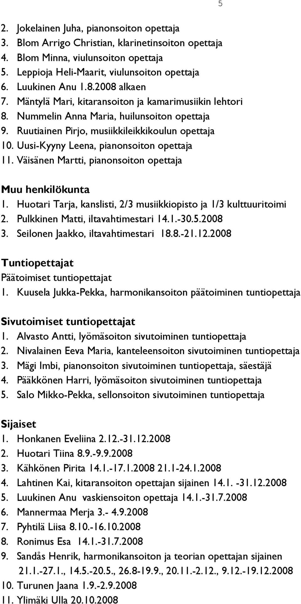 Uusi-Kyyny Leena, pianonsoiton opettaja 11. Väisänen Martti, pianonsoiton opettaja 5 Muu henkilökunta 1. Huotari Tarja, kanslisti, 2/3 musiikkiopisto ja 1/3 kulttuuritoimi 2.