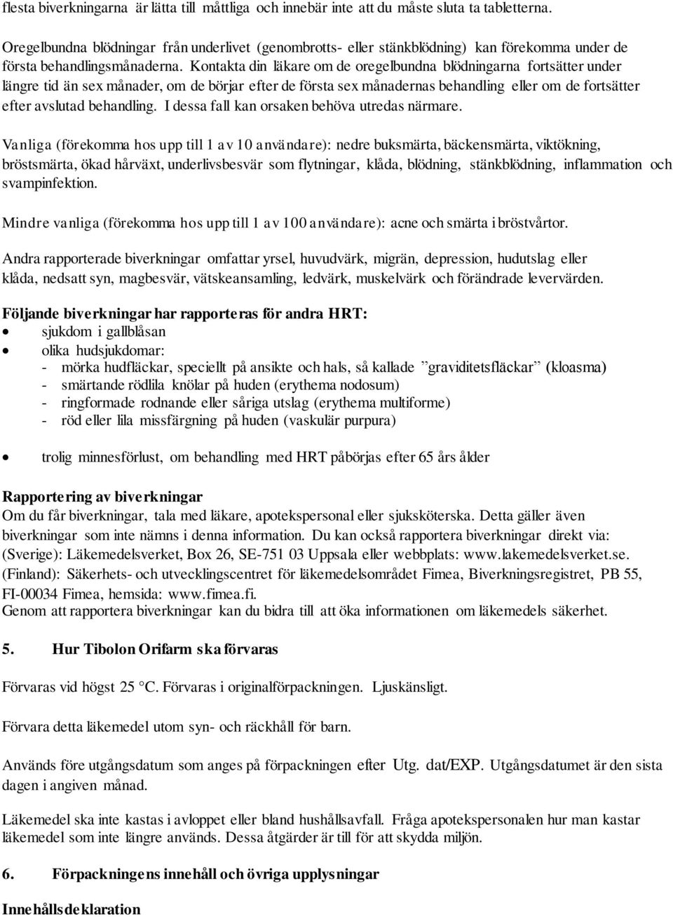Kontakta din läkare om de oregelbundna blödningarna fortsätter under längre tid än sex månader, om de börjar efter de första sex månadernas behandling eller om de fortsätter efter avslutad behandling.