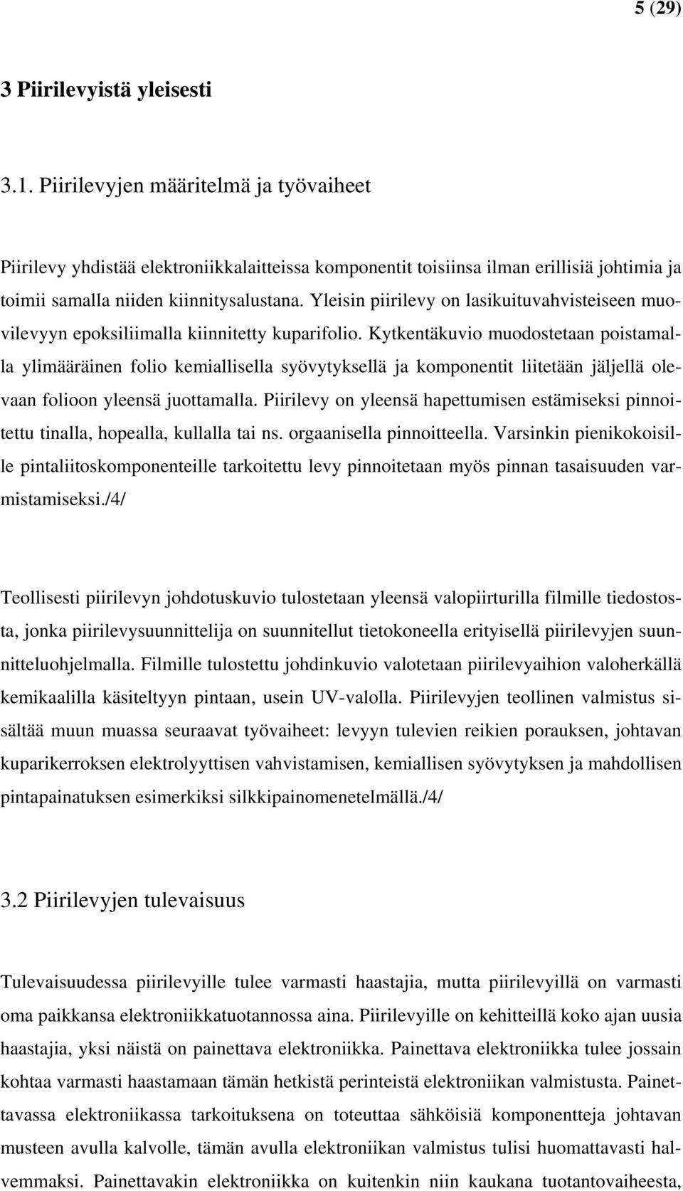 Yleisin piirilevy on lasikuituvahvisteiseen muovilevyyn epoksiliimalla kiinnitetty kuparifolio.