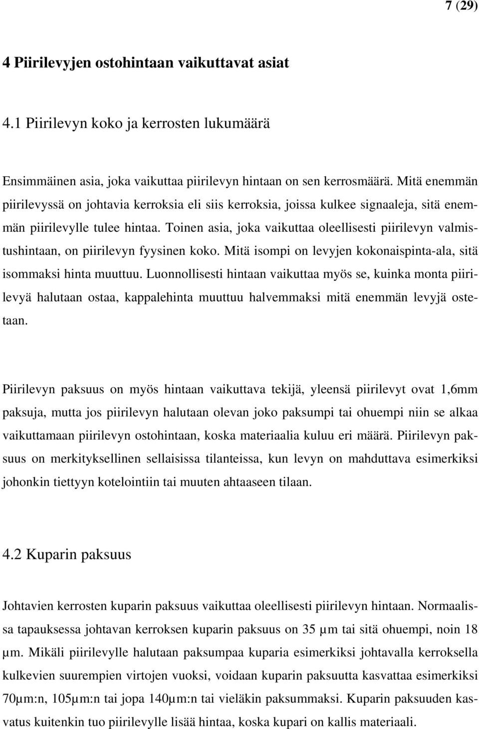 Toinen asia, joka vaikuttaa oleellisesti piirilevyn valmistushintaan, on piirilevyn fyysinen koko. Mitä isompi on levyjen kokonaispinta-ala, sitä isommaksi hinta muuttuu.