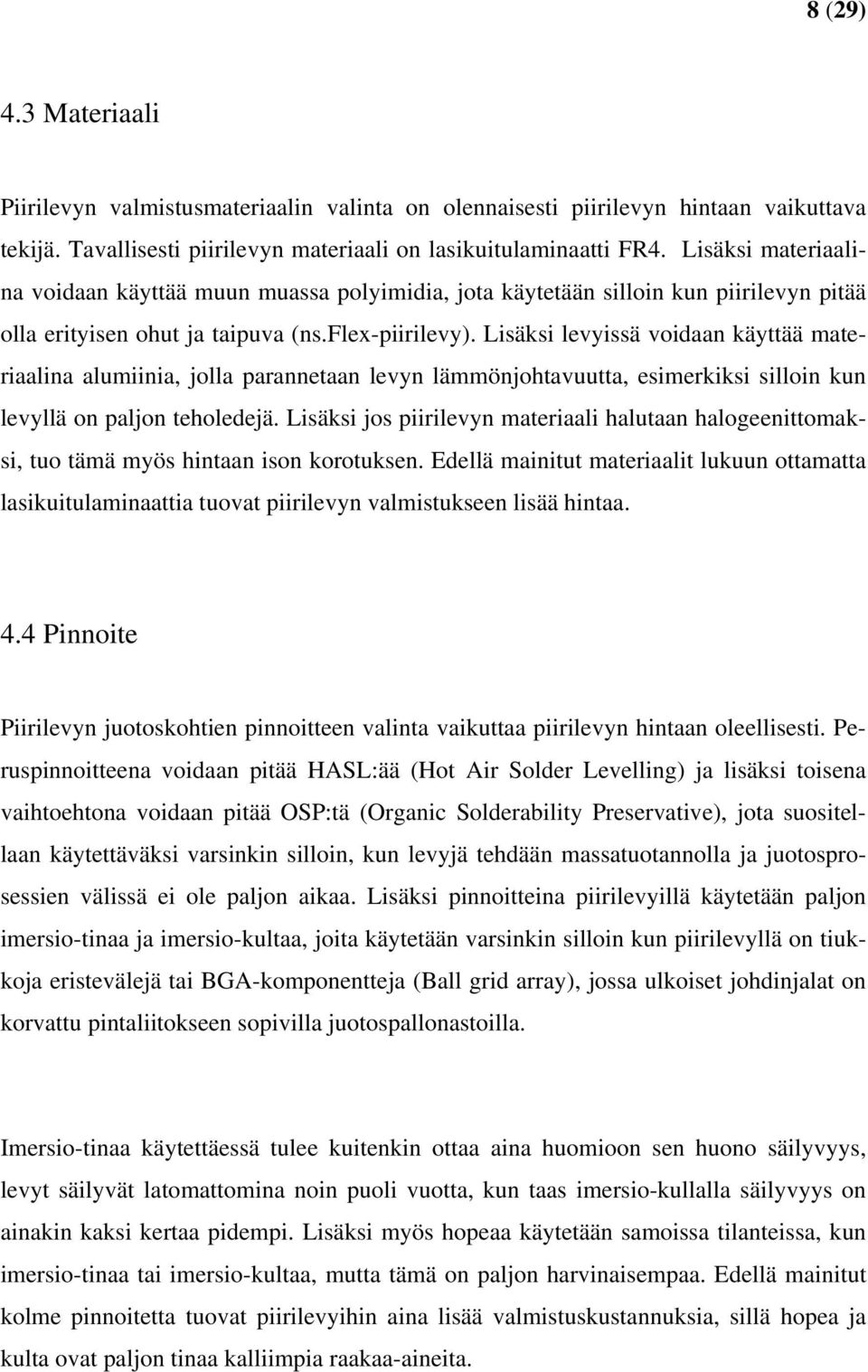 Lisäksi levyissä voidaan käyttää materiaalina alumiinia, jolla parannetaan levyn lämmönjohtavuutta, esimerkiksi silloin kun levyllä on paljon teholedejä.