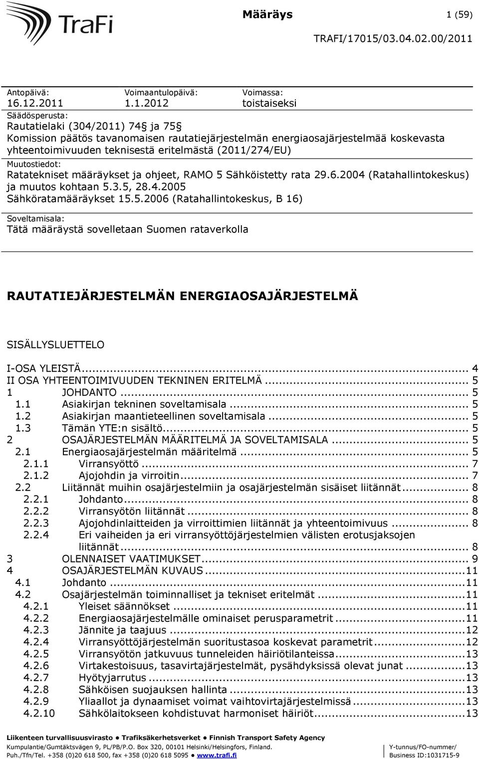 .12.2011 Voimaantulopäivä: 1.1.2012 Voimassa: toistaiseksi Säädösperusta: Rautatielaki (304/2011) 74 ja 75 Komission päätös tavanomaisen rautatiejärjestelmän energiaosajärjestelmää koskevasta