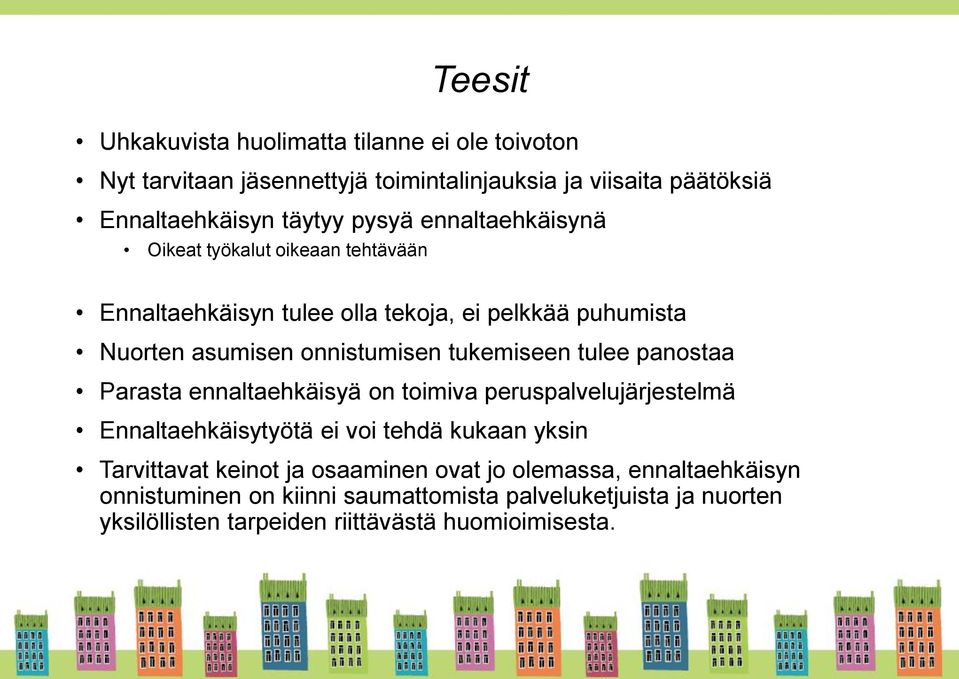 tulee panostaa Parasta ennaltaehkäisyä on toimiva peruspalvelujärjestelmä Ennaltaehkäisytyötä ei voi tehdä kukaan yksin Tarvittavat keinot ja