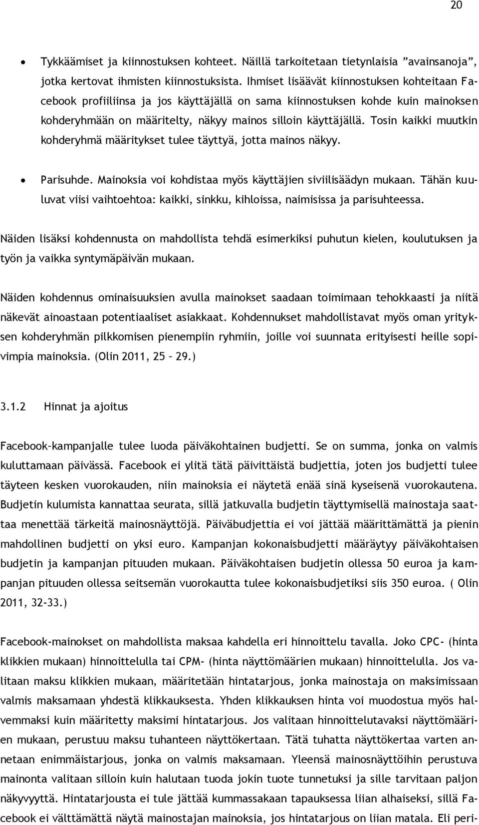 Tosin kaikki muutkin kohderyhmä määritykset tulee täyttyä, jotta mainos näkyy. Parisuhde. Mainoksia voi kohdistaa myös käyttäjien siviilisäädyn mukaan.