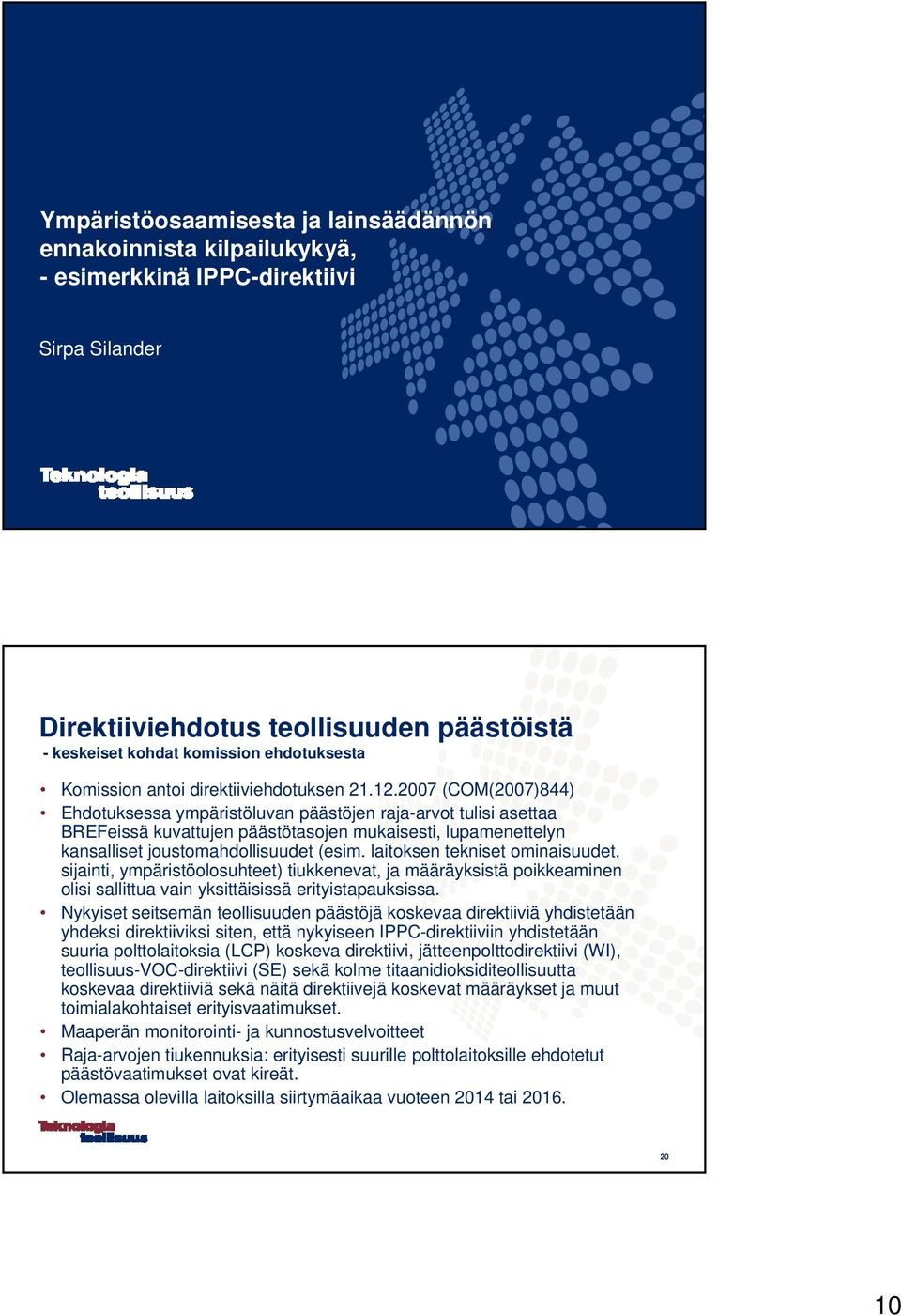 2007 (COM(2007)844) Ehdotuksessa ympäristöluvan päästöjen raja-arvot tulisi asettaa BREFeissä kuvattujen päästötasojen mukaisesti, lupamenettelyn kansalliset joustomahdollisuudet (esim.