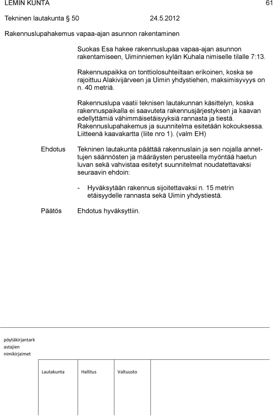 Rakennuspaikka on tonttiolosuhteiltaan erikoinen, koska se rajoittuu Alakivijärveen ja Uimin yhdystiehen, maksimisyvyys on n. 40 metriä.