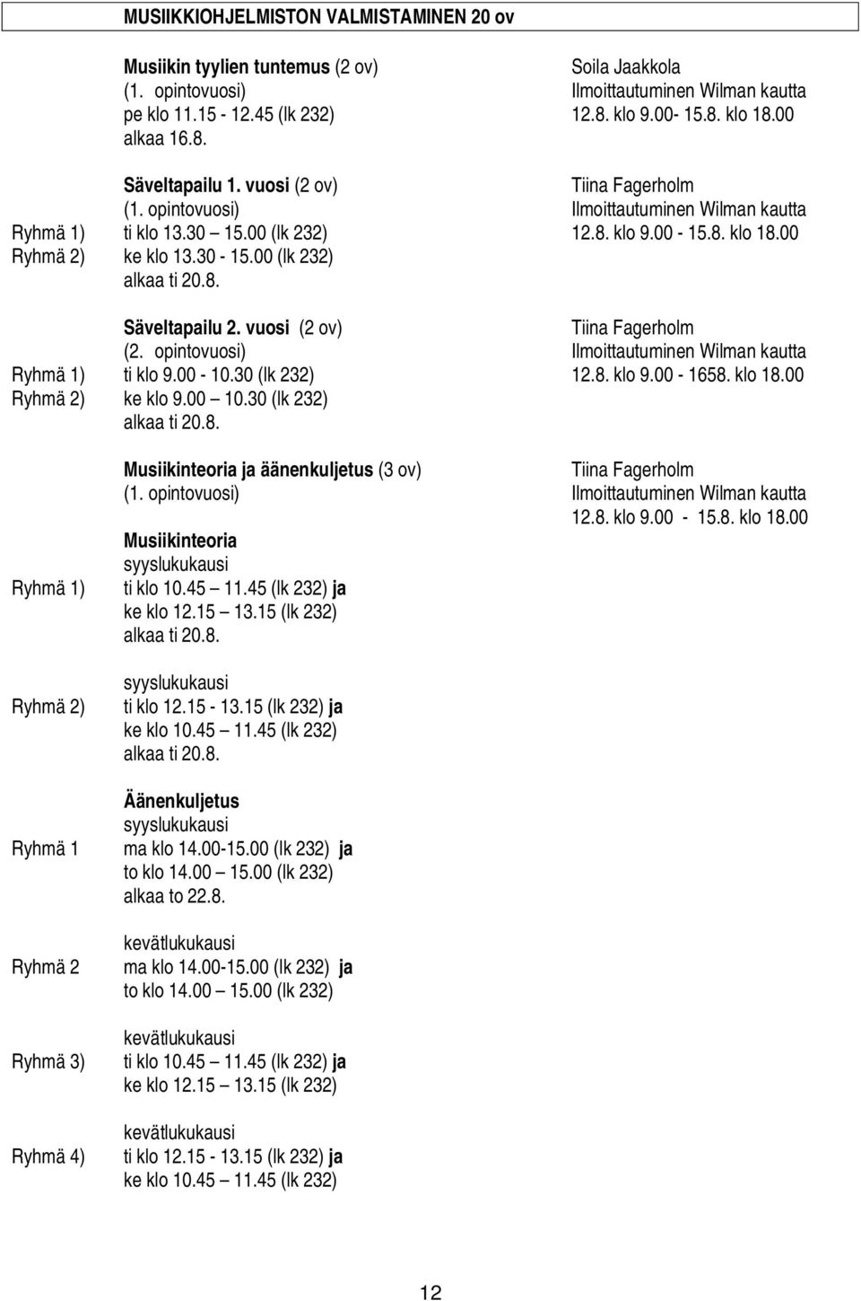 vuosi (2 ov) Tiina Fagerholm (2. opintovuosi) Ryhmä 1) ti klo 9.00-10.30 (lk 232) 12.8. klo 9.00-1658. klo 18.00 Ryhmä 2) ke klo 9.00 10.30 (lk 232) alkaa ti 20.8. Ryhmä 1) Ryhmä 2) Ryhmä 1 Ryhmä 2 Ryhmä 3) Ryhmä 4) Musiikinteoria ja äänenkuljetus (3 ov) Tiina Fagerholm (1.