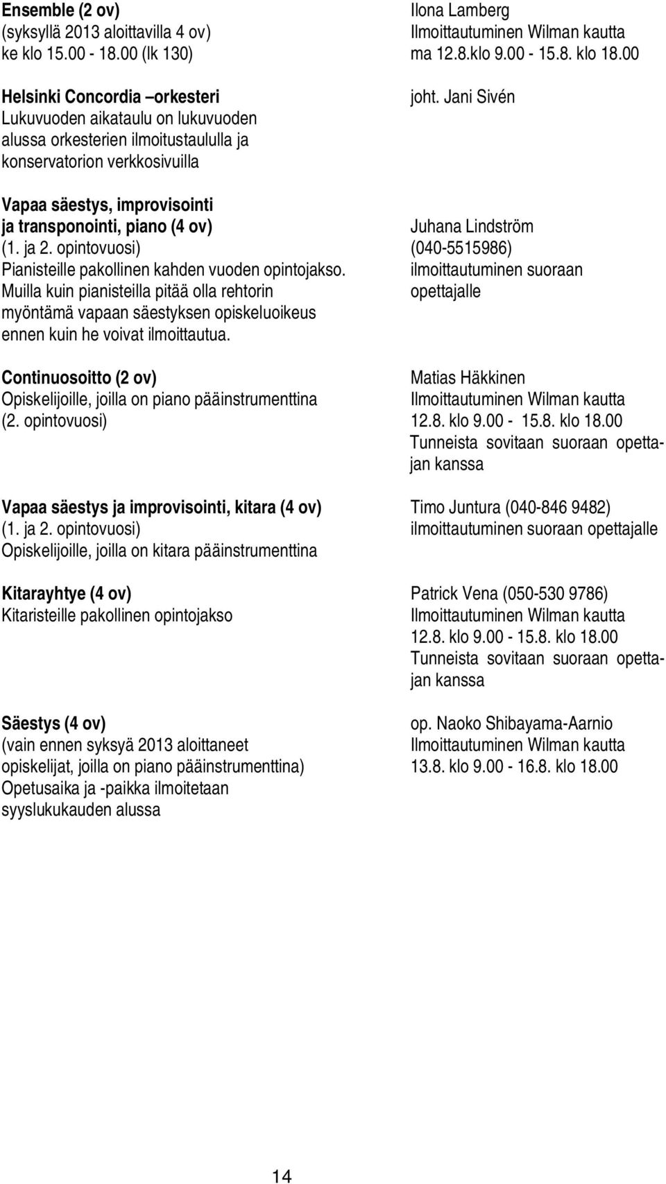 Jani Sivén Vapaa säestys, improvisointi ja transponointi, piano (4 ov) Juhana Lindström (1. ja 2. opintovuosi) (040-5515986) Pianisteille pakollinen kahden vuoden opintojakso.
