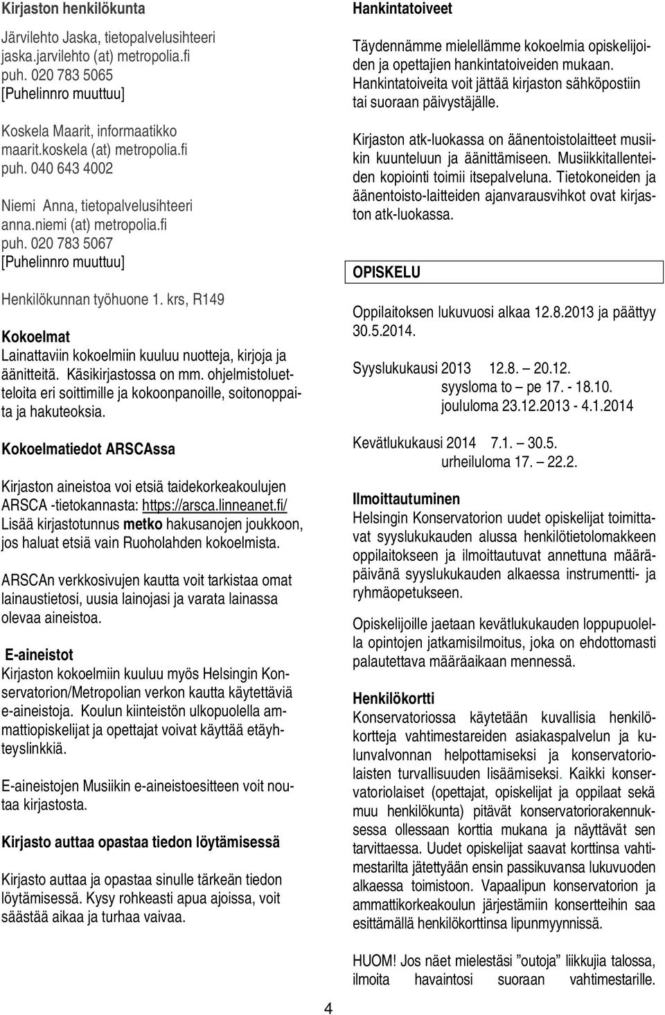 krs, R149 Kokoelmat Lainattaviin kokoelmiin kuuluu nuotteja, kirjoja ja äänitteitä. Käsikirjastossa on mm. ohjelmistoluetteloita eri soittimille ja kokoonpanoille, soitonoppaita ja hakuteoksia.