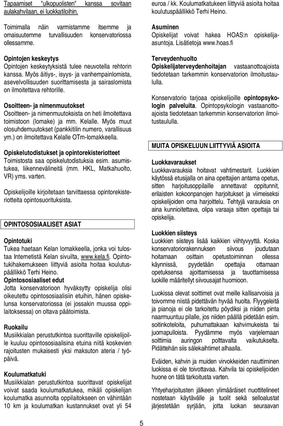 Osoitteen- ja nimenmuutokset Osoitteen- ja nimenmuutoksista on heti ilmoitettava toimistoon (lomake) ja mm. Kelalle. Myös muut olosuhdemuutokset (pankkitilin numero, varallisuus ym.