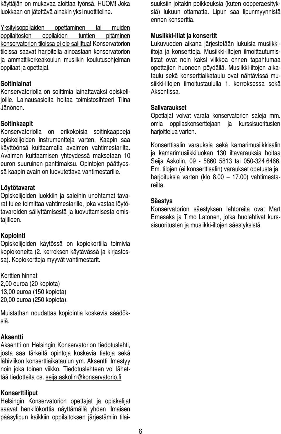 Konservatorion tiloissa saavat harjoitella ainoastaan konservatorion ja ammattikorkeakoulun musiikin koulutusohjelman oppilaat ja opettajat.