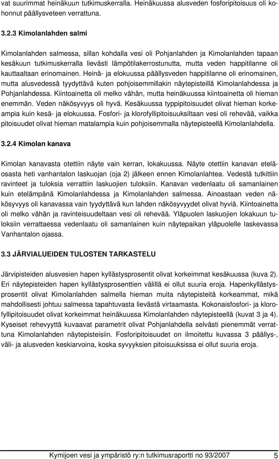 kauttaaltaan erinomainen. Heinä- ja elokuussa päällysveden happitilanne oli erinomainen, mutta alusvedessä tyydyttävä kuten pohjoisemmillakin näytepisteillä Kimolanlahdessa ja Pohjanlahdessa.