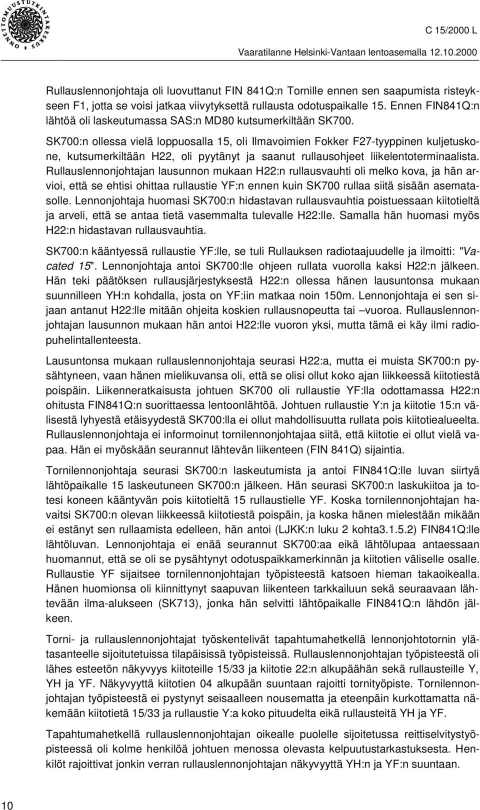 SK700:n ollessa vielä loppuosalla 15, oli Ilmavoimien Fokker F27-tyyppinen kuljetuskone, kutsumerkiltään H22, oli pyytänyt ja saanut rullausohjeet liikelentoterminaalista.
