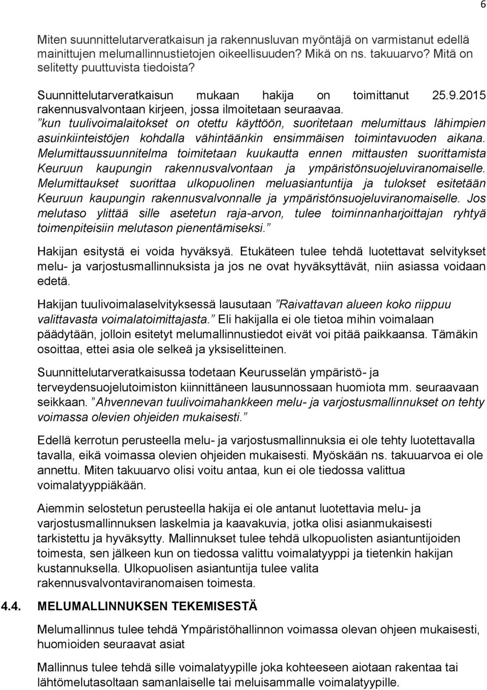 kun tuulivoimalaitokset on otettu käyttöön, suoritetaan melumittaus lähimpien asuinkiinteistöjen kohdalla vähintäänkin ensimmäisen toimintavuoden aikana.